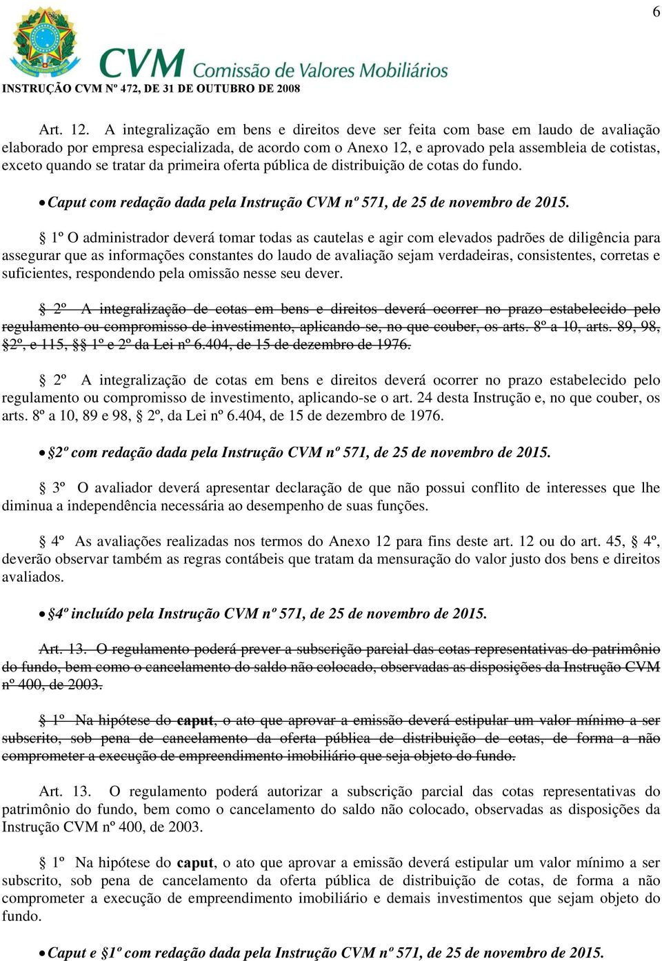 se tratar da primeira oferta pública de distribuição de cotas do fundo. Caput com redação dada pela Instrução CVM nº 571, de 25 de novembro de 2015.