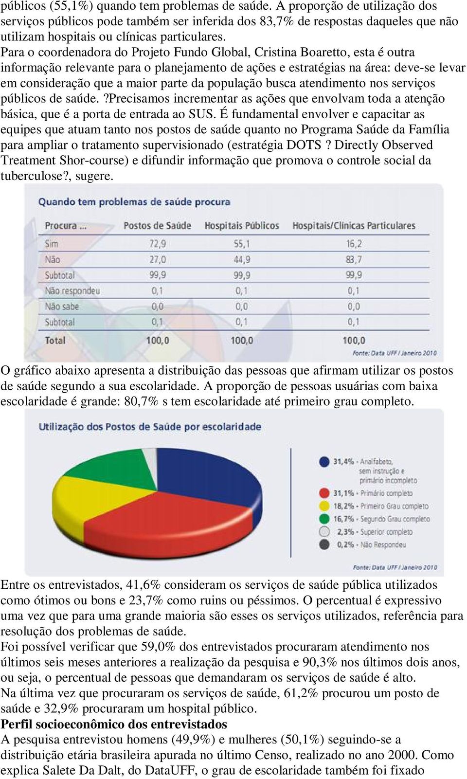 Para o coordenadora do Projeto Fundo Global, Cristina Boaretto, esta é outra informação relevante para o planejamento de ações e estratégias na área: deve-se levar em consideração que a maior parte