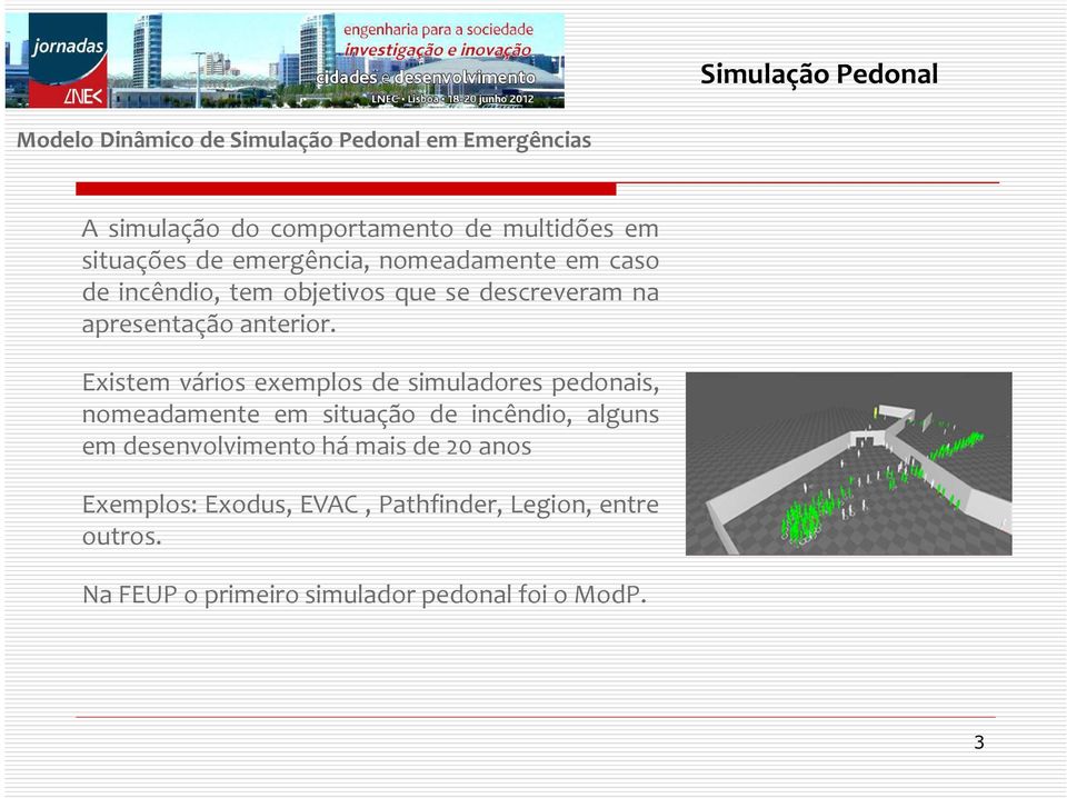 Existem vários exemplos de simuladores pedonais, nomeadamente em situação de incêndio, alguns em