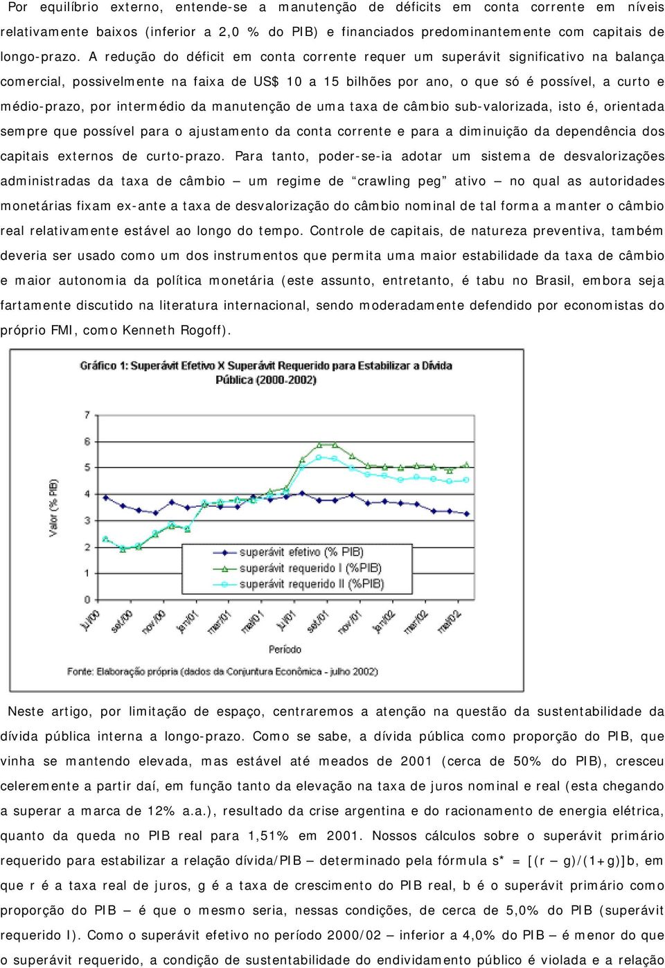 intermédio da manutenção de uma taxa de câmbio sub-valorizada, isto é, orientada sempre que possível para o ajustamento da conta corrente e para a diminuição da dependência dos capitais externos de