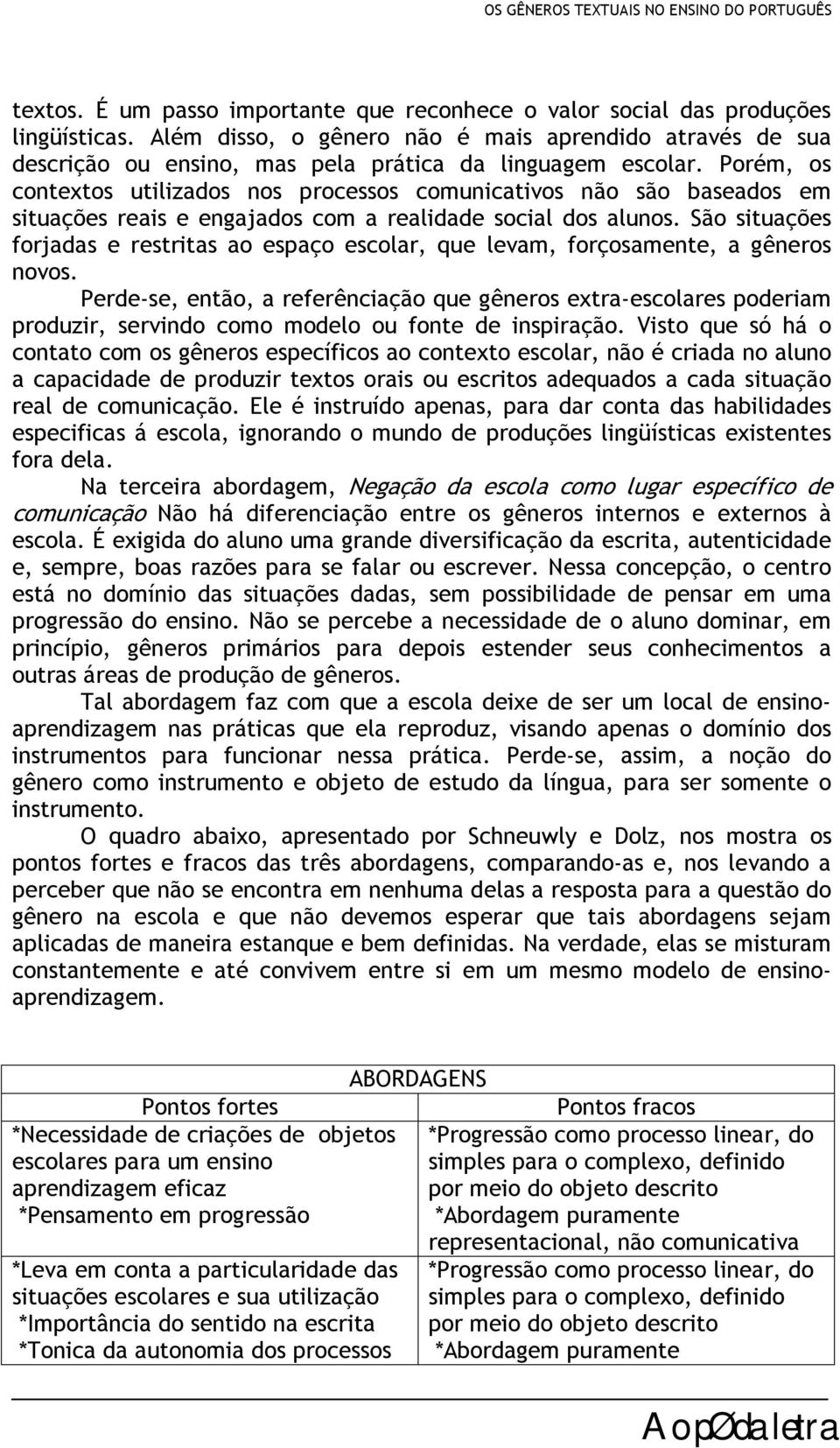 Porém, os contextos utilizados nos processos comunicativos não são baseados em situações reais e engajados com a realidade social dos alunos.