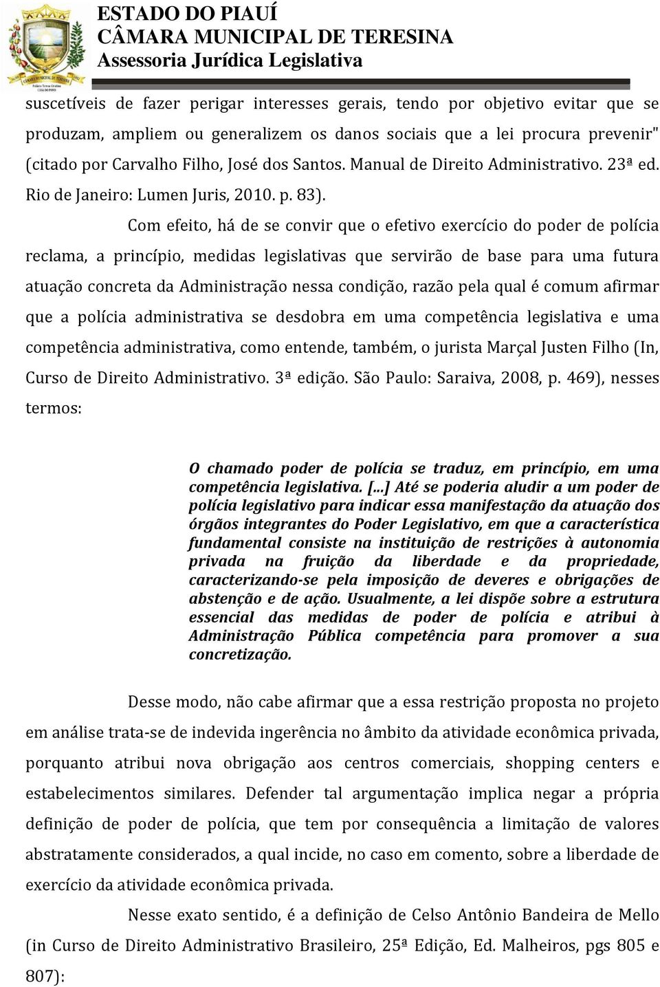 Com efeito, há de se convir que o efetivo exercício do poder de polícia reclama, a princípio, medidas legislativas que servirão de base para uma futura atuação concreta da Administração nessa