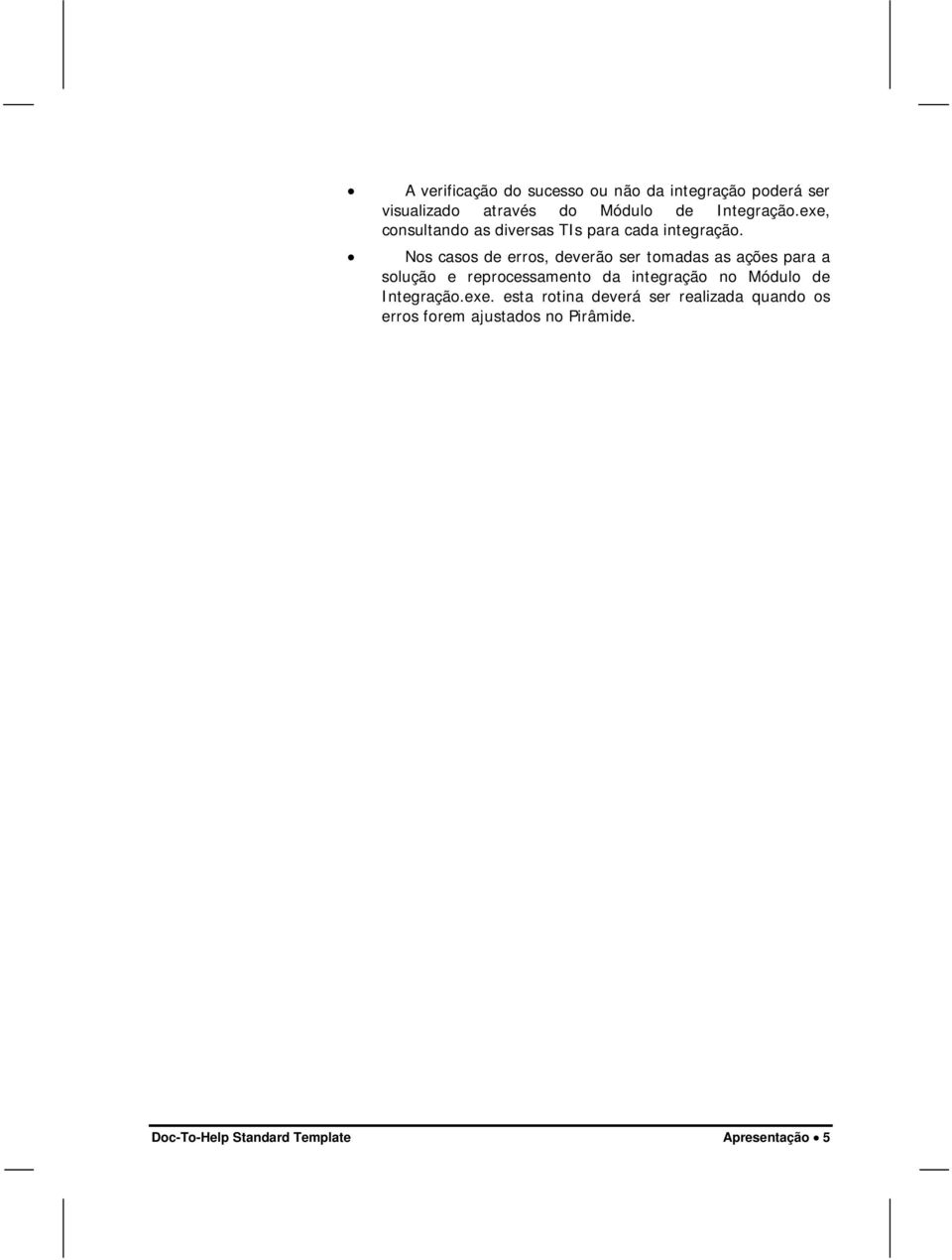 Nos casos de erros, deverão ser tomadas as ações para a solução e reprocessamento da integração no