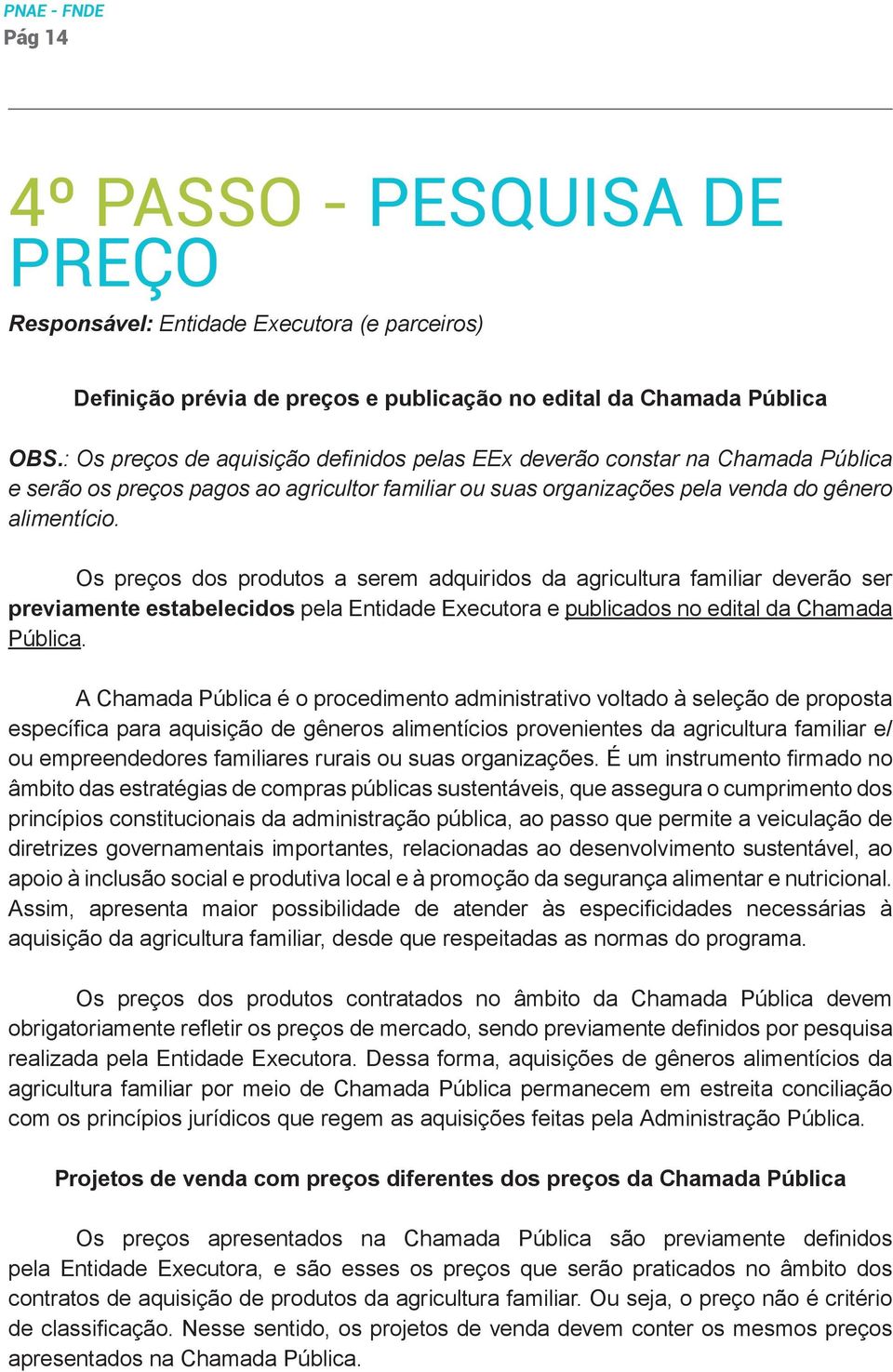 Os preços dos produtos a serem adquiridos da agricultura familiar deverão ser previamente estabelecidos pela Entidade Executora e publicados no edital da Chamada Pública.