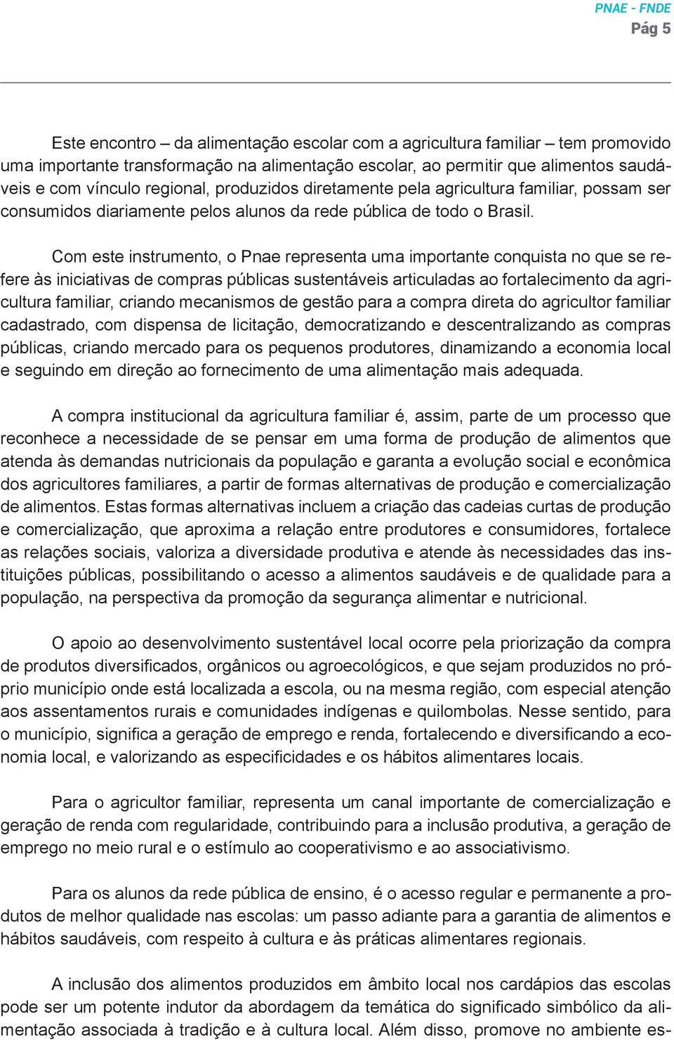 Com este instrumento, o Pnae representa uma importante conquista no que se refere às iniciativas de compras públicas sustentáveis articuladas ao fortalecimento da agricultura familiar, criando