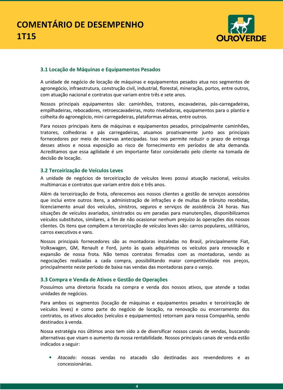 Nossos principais equipamentos são: caminhões, tratores, escavadeiras, pás-carregadeiras, empilhadeiras, rebocadores, retroescavadeiras, moto niveladoras, equipamentos para o plantio e colheita do