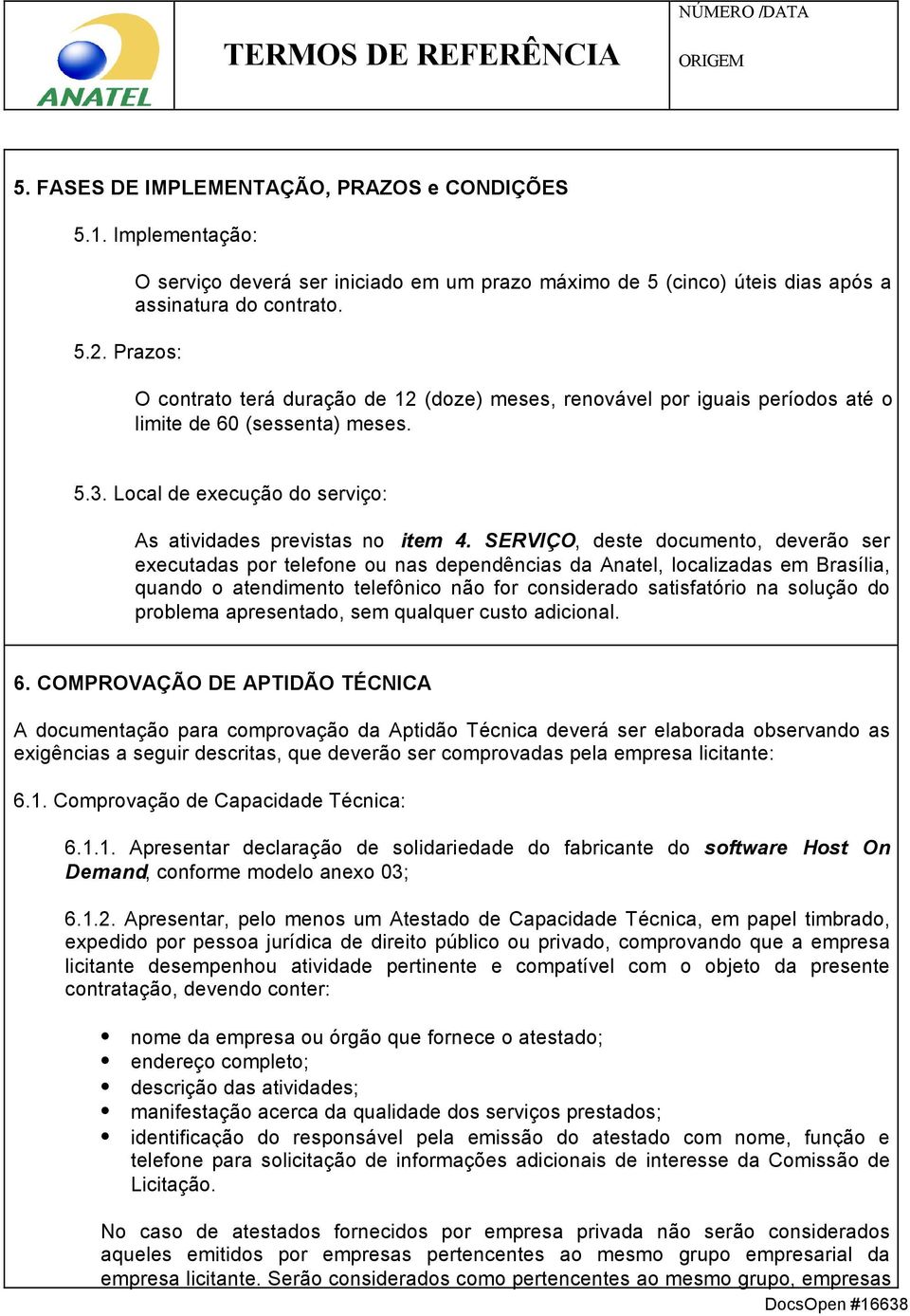 SERVIÇO, deste documento, deverão ser executadas por telefone ou nas dependências da Anatel, localizadas em Brasília, quando o atendimento telefônico não for considerado satisfatório na solução do