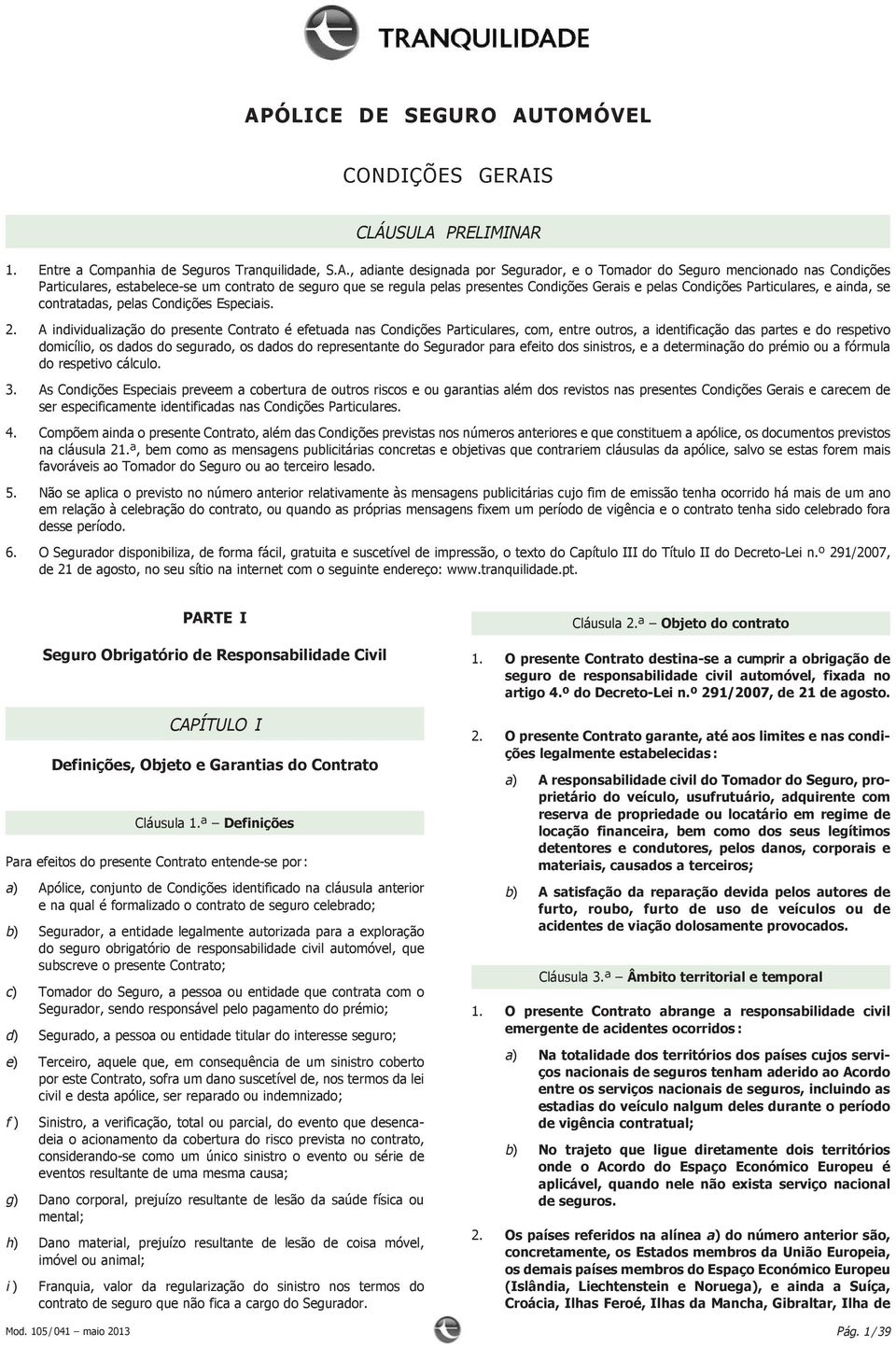 A individualização do presente Contrato é efetuada nas Condições Particulares, com, entre outros, a identificação das partes e do respetivo domicílio, os dados do segurado, os dados do representante