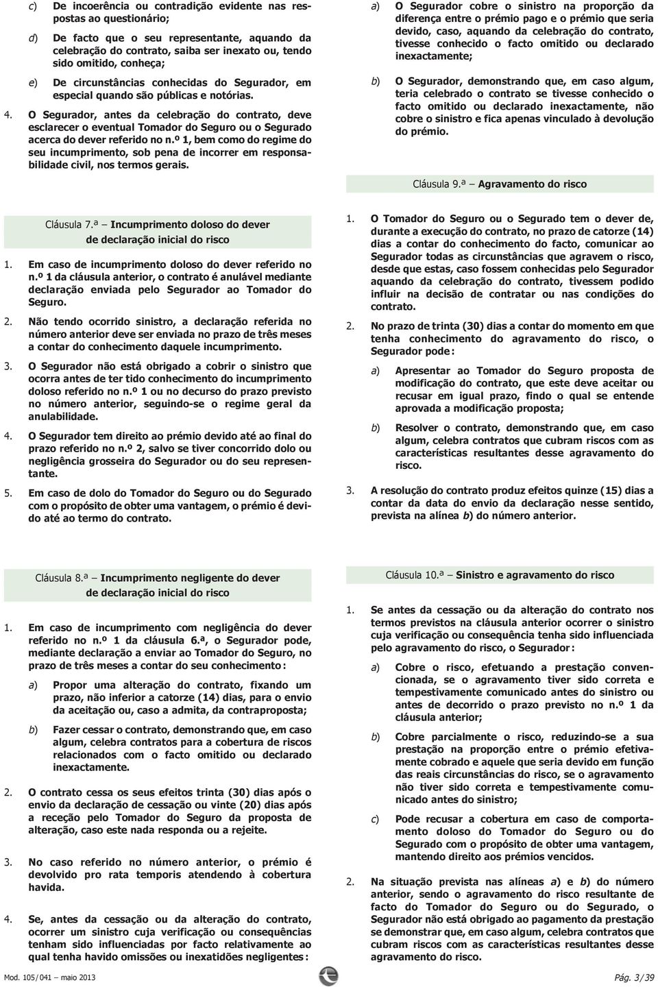 O Segurador, antes da celebração do contrato, deve esclareceroeventualtomadordoseguroouosegurado acercadodeverreferidonon.