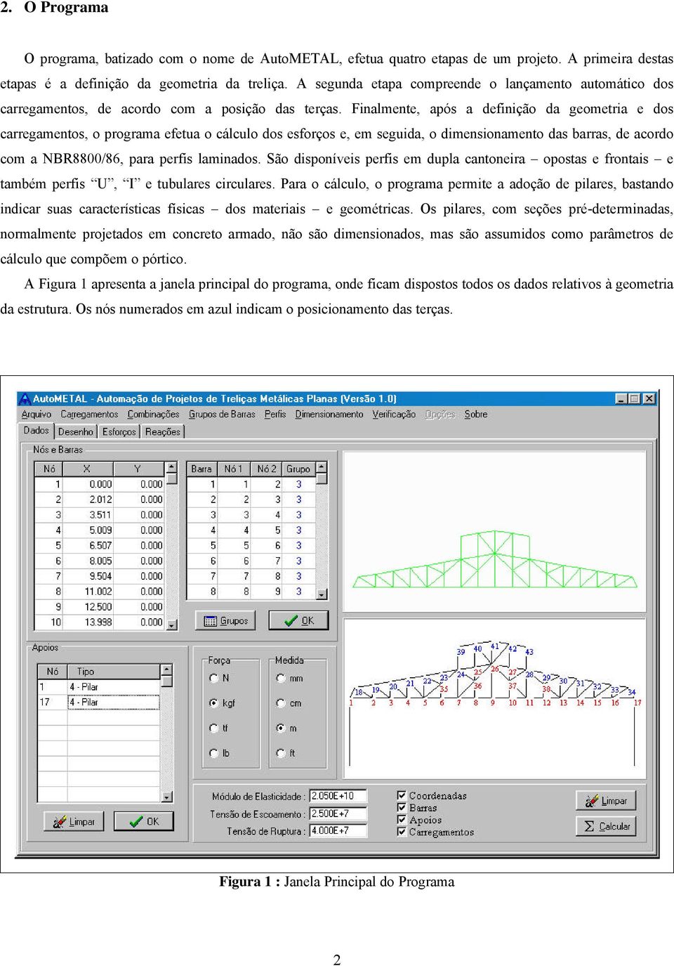 Finalmente, após a definição da geometria e dos carregamentos, o programa efetua o cálculo dos esforços e, em seguida, o dimensionamento das barras, de acordo com a NBR8800/86, para perfis laminados.