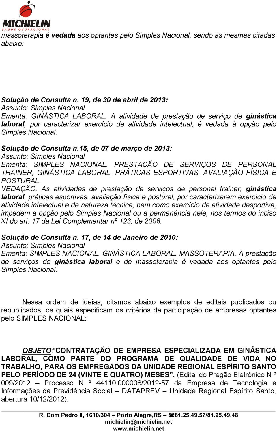 15, de 07 de março de 2013: Assunto: Simples Nacional Ementa: SIMPLES NACIONAL. PRESTAÇÃO DE SERVIÇOS DE PERSONAL TRAINER, GINÁSTICA LABORAL, PRÁTICAS ESPORTIVAS, AVALIAÇÃO FÍSICA E POSTURAL. VEDAÇÃO.