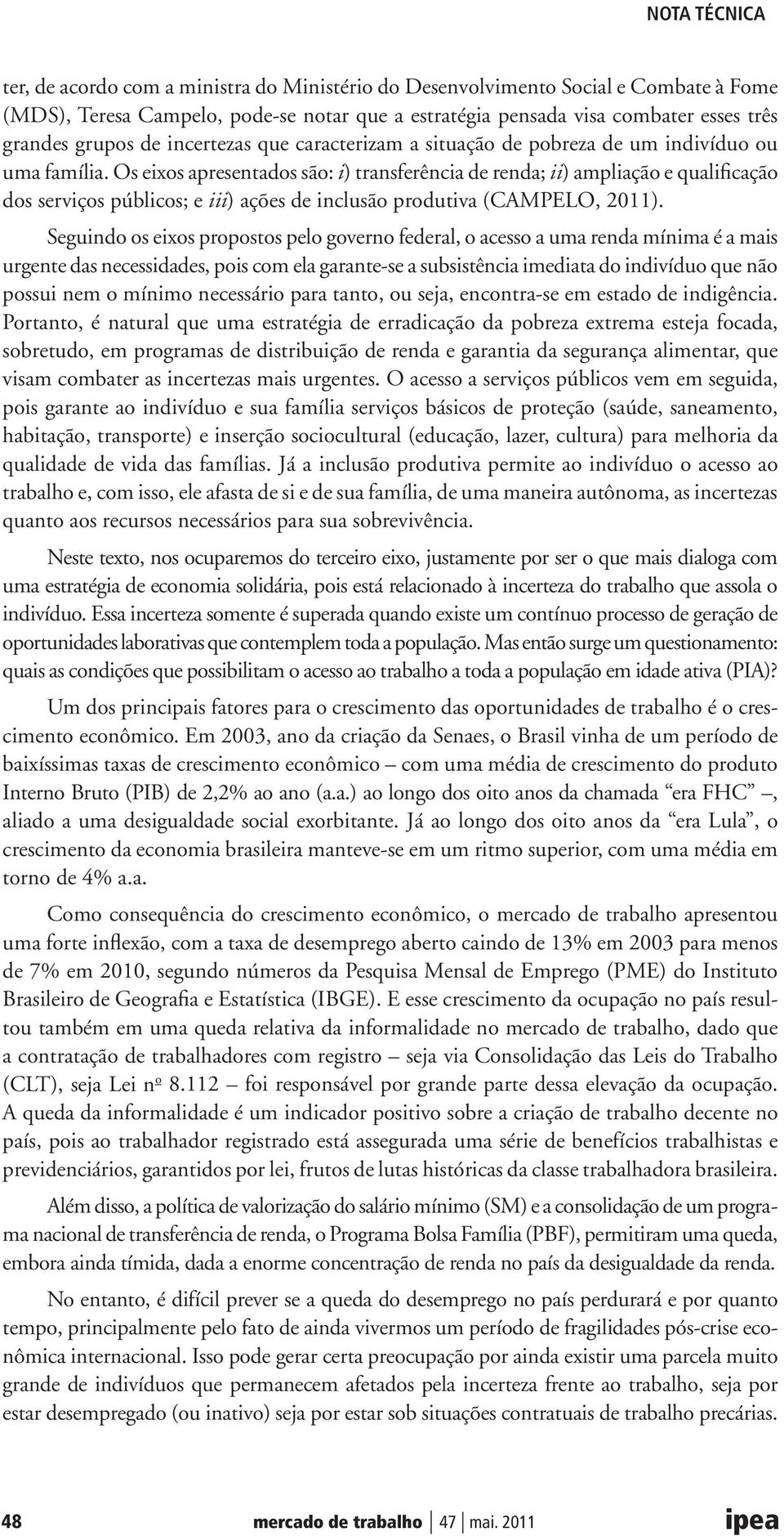 Os eixos apresentados são: i) transferência de renda; ii) ampliação e qualificação dos serviços públicos; e iii) ações de inclusão produtiva (CAMPELO, 2011).