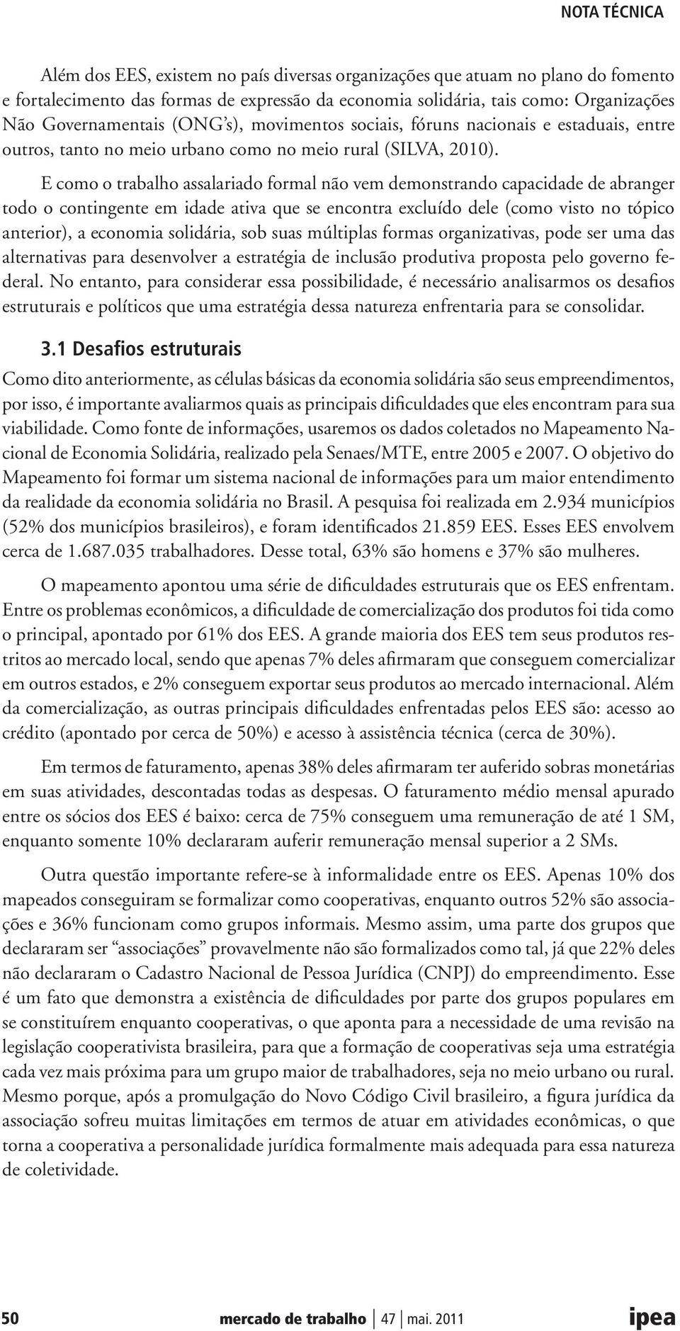 E como o trabalho assalariado formal não vem demonstrando capacidade de abranger todo o contingente em idade ativa que se encontra excluído dele (como visto no tópico anterior), a economia solidária,