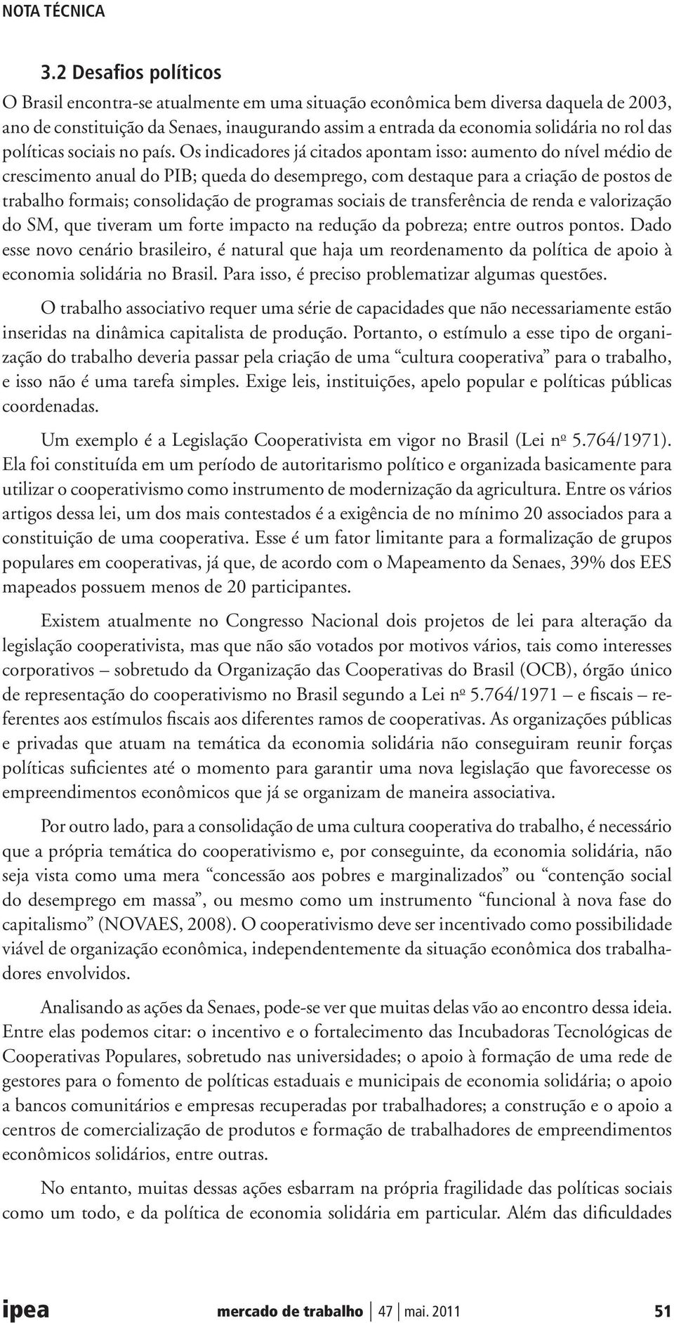 Os indicadores já citados apontam isso: aumento do nível médio de crescimento anual do PIB; queda do desemprego, com destaque para a criação de postos de trabalho formais; consolidação de programas