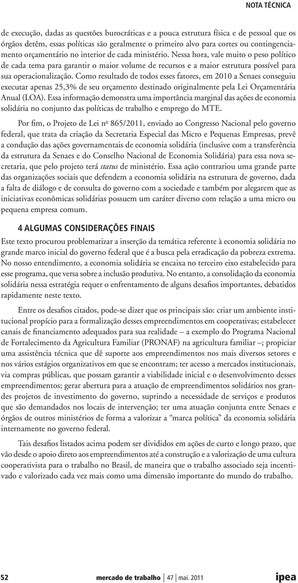 Como resultado de todos esses fatores, em 2010 a Senaes conseguiu executar apenas 25,3% de seu orçamento destinado originalmente pela Lei Orçamentária Anual (LOA).