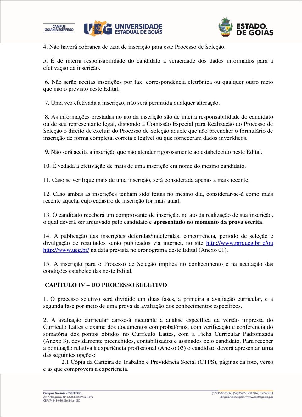 As informações prestadas no ato da inscrição são de inteira responsabilidade do candidato ou de seu representante legal, dispondo a Comissão Especial para Realização do Processo de Seleção o direito