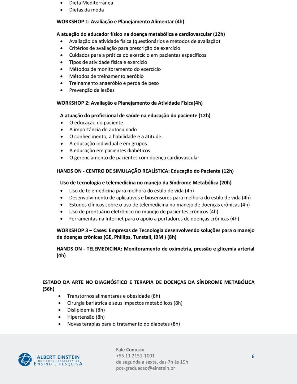 de monitoramento do exercício Métodos de treinamento aeróbio Treinamento anaeróbio e perda de peso Prevenção de lesões WORKSHOP 2: Avaliação e Planejamento da Atividade Física(4h) A atuação do