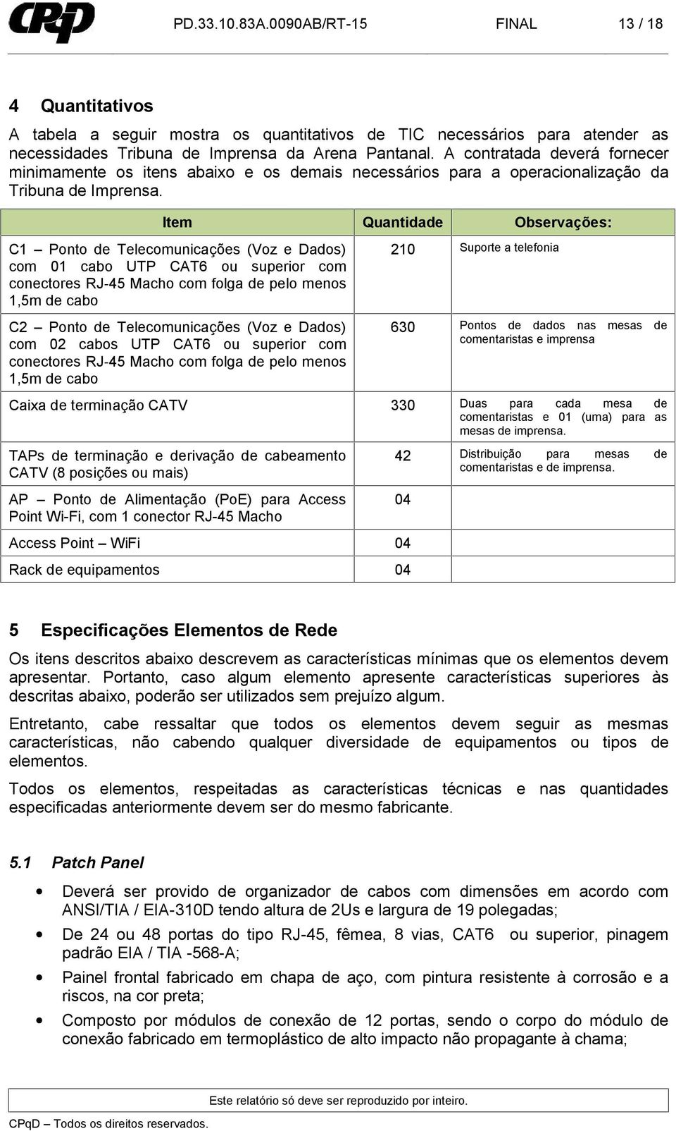 Item Quantidade Observações: C1 Ponto de Telecomunicações (Voz e Dados) com 01 cabo UTP CAT6 ou superior com conectores RJ 45 Macho com folga de pelo menos 1,5m de cabo C2 Ponto de Telecomunicações