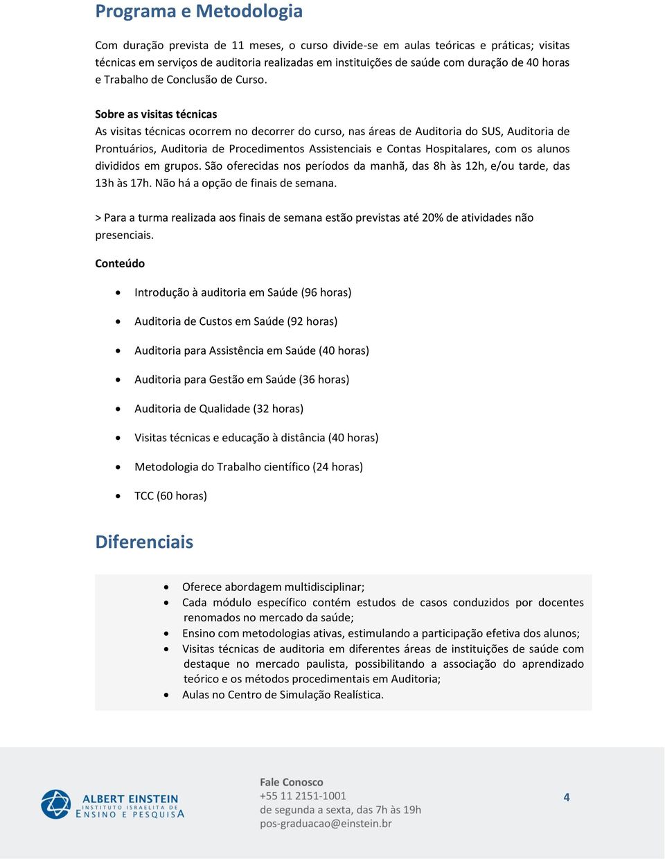 Sobre as visitas técnicas As visitas técnicas ocorrem no decorrer do curso, nas áreas de Auditoria do SUS, Auditoria de Prontuários, Auditoria de Procedimentos Assistenciais e Contas Hospitalares,