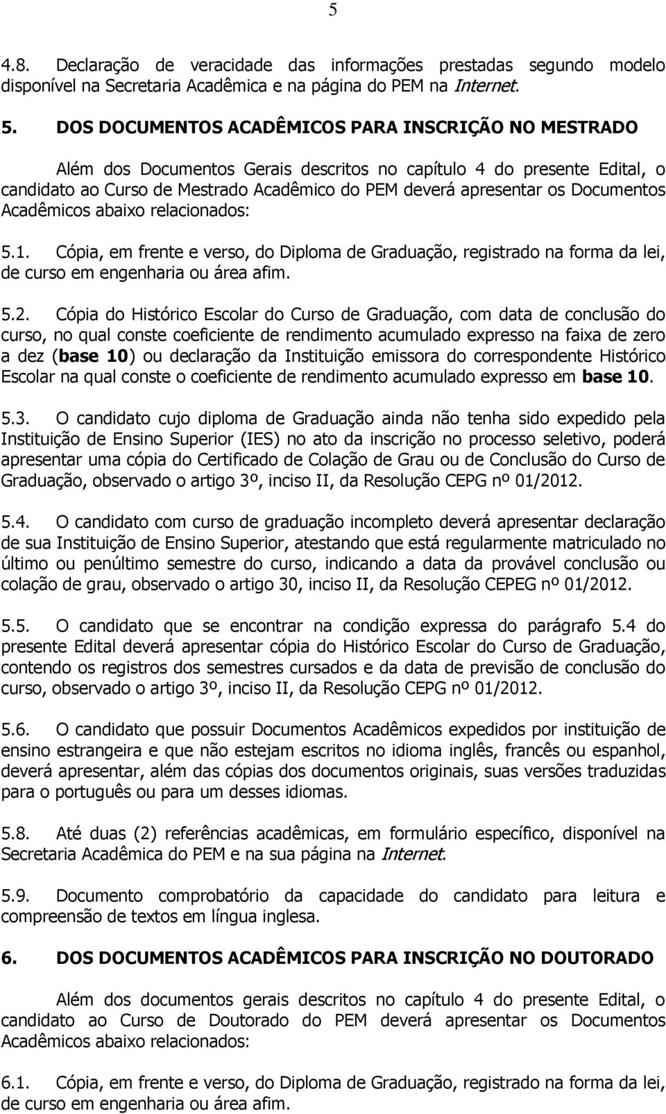 Documentos Acadêmicos abaixo relacionados: 5.1. Cópia, em frente e verso, do Diploma de Graduação, registrado na forma da lei, de curso em engenharia ou área afim. 5.2.