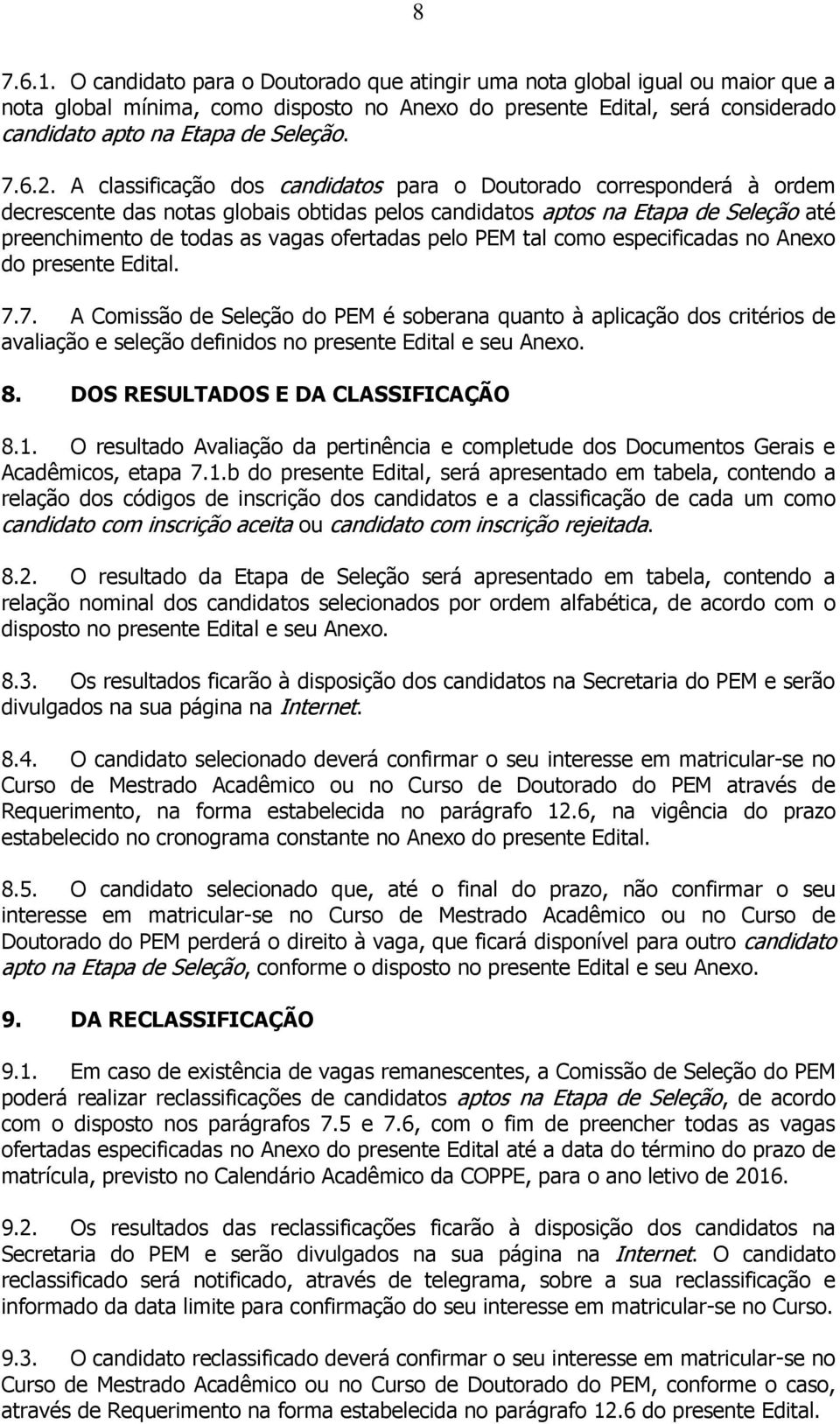 A classificação dos candidatos para o Doutorado corresponderá à ordem decrescente das notas globais obtidas pelos candidatos aptos na Etapa de Seleção até preenchimento de todas as vagas ofertadas