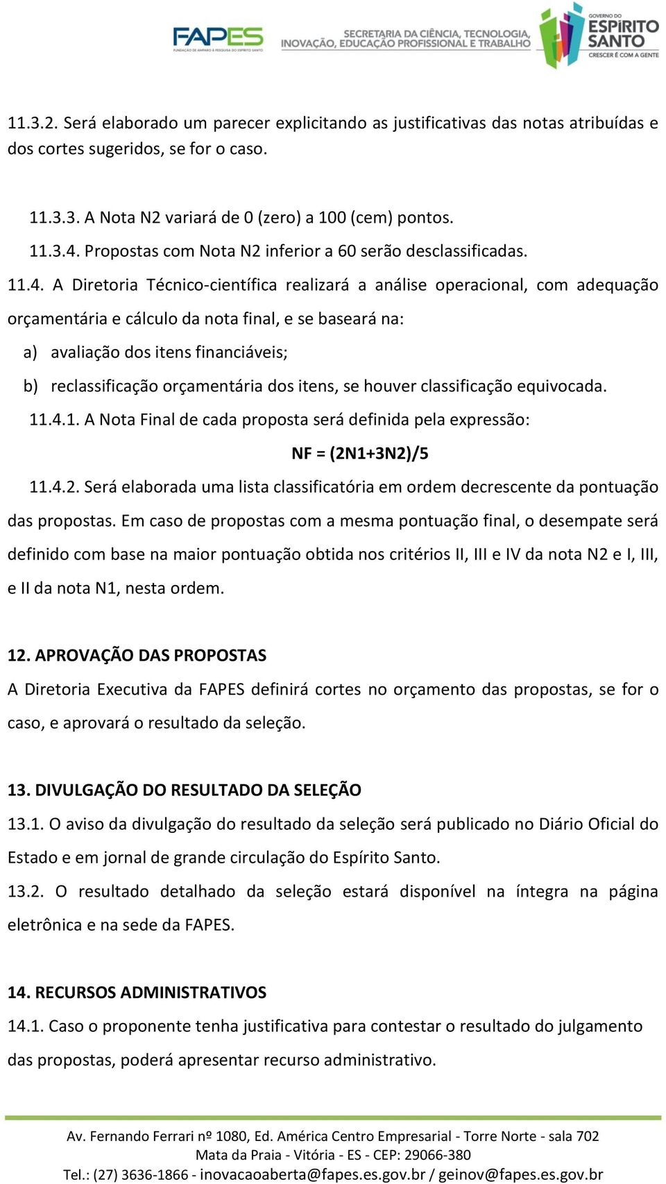 A Diretoria Técnico-científica realizará a análise operacional, com adequação orçamentária e cálculo da nota final, e se baseará na: a) avaliação dos itens financiáveis; b) reclassificação