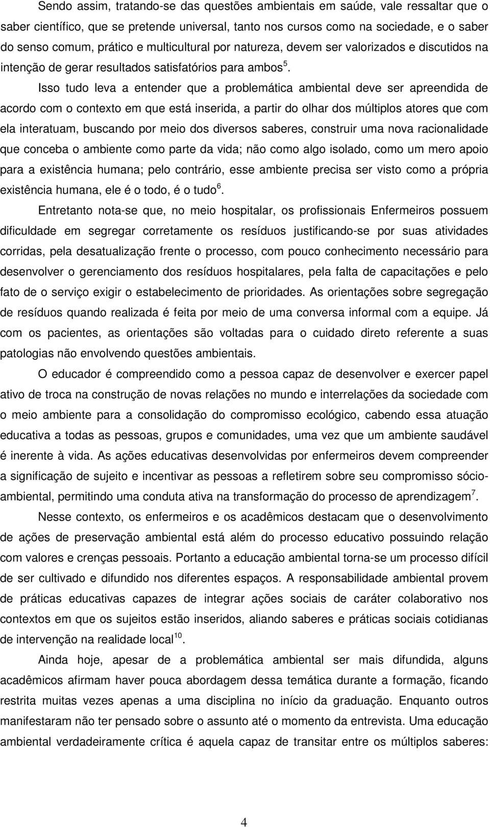 Isso tudo leva a entender que a problemática ambiental deve ser apreendida de acordo com o contexto em que está inserida, a partir do olhar dos múltiplos atores que com ela interatuam, buscando por