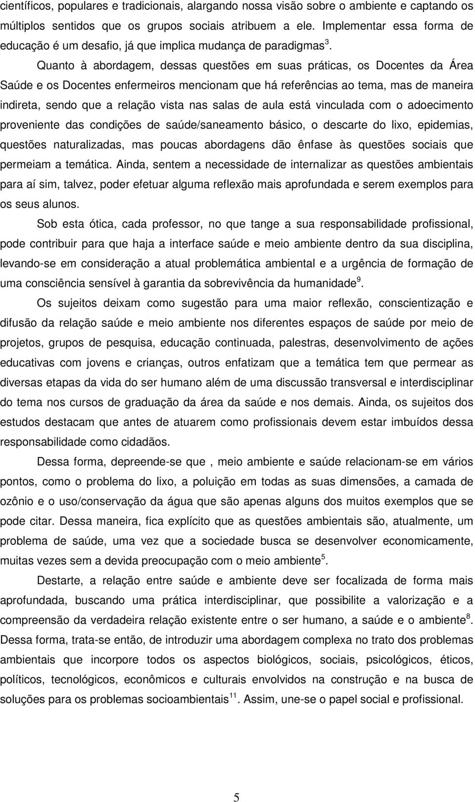 Quanto à abordagem, dessas questões em suas práticas, os Docentes da Área Saúde e os Docentes enfermeiros mencionam que há referências ao tema, mas de maneira indireta, sendo que a relação vista nas