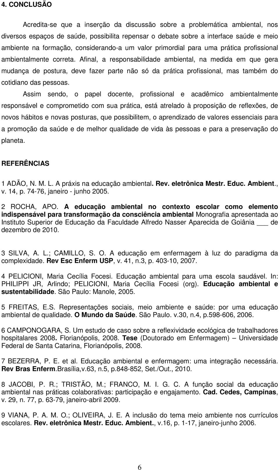 Afinal, a responsabilidade ambiental, na medida em que gera mudança de postura, deve fazer parte não só da prática profissional, mas também do cotidiano das pessoas.