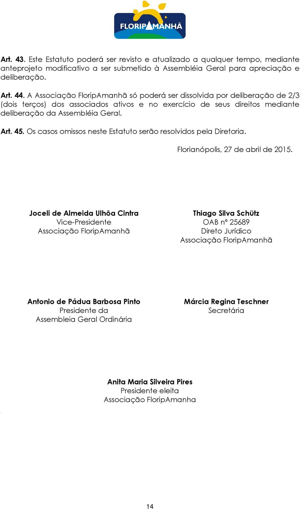 Os casos omissos neste Estatuto serão resolvidos pela Diretoria. Florianópolis, 27 de abril de 2015.