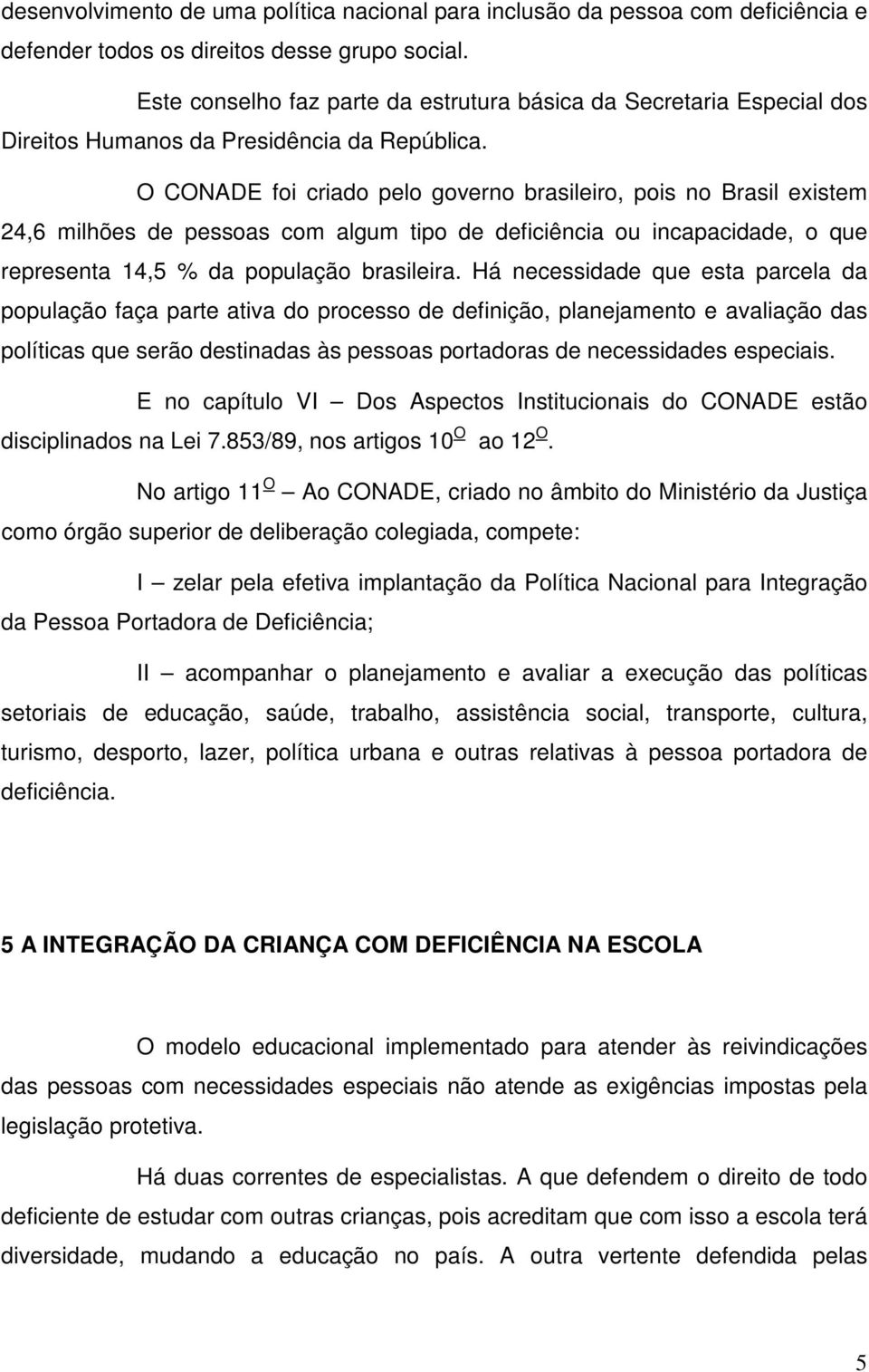 O CONADE foi criado pelo governo brasileiro, pois no Brasil existem 24,6 milhões de pessoas com algum tipo de deficiência ou incapacidade, o que representa 14,5 % da população brasileira.