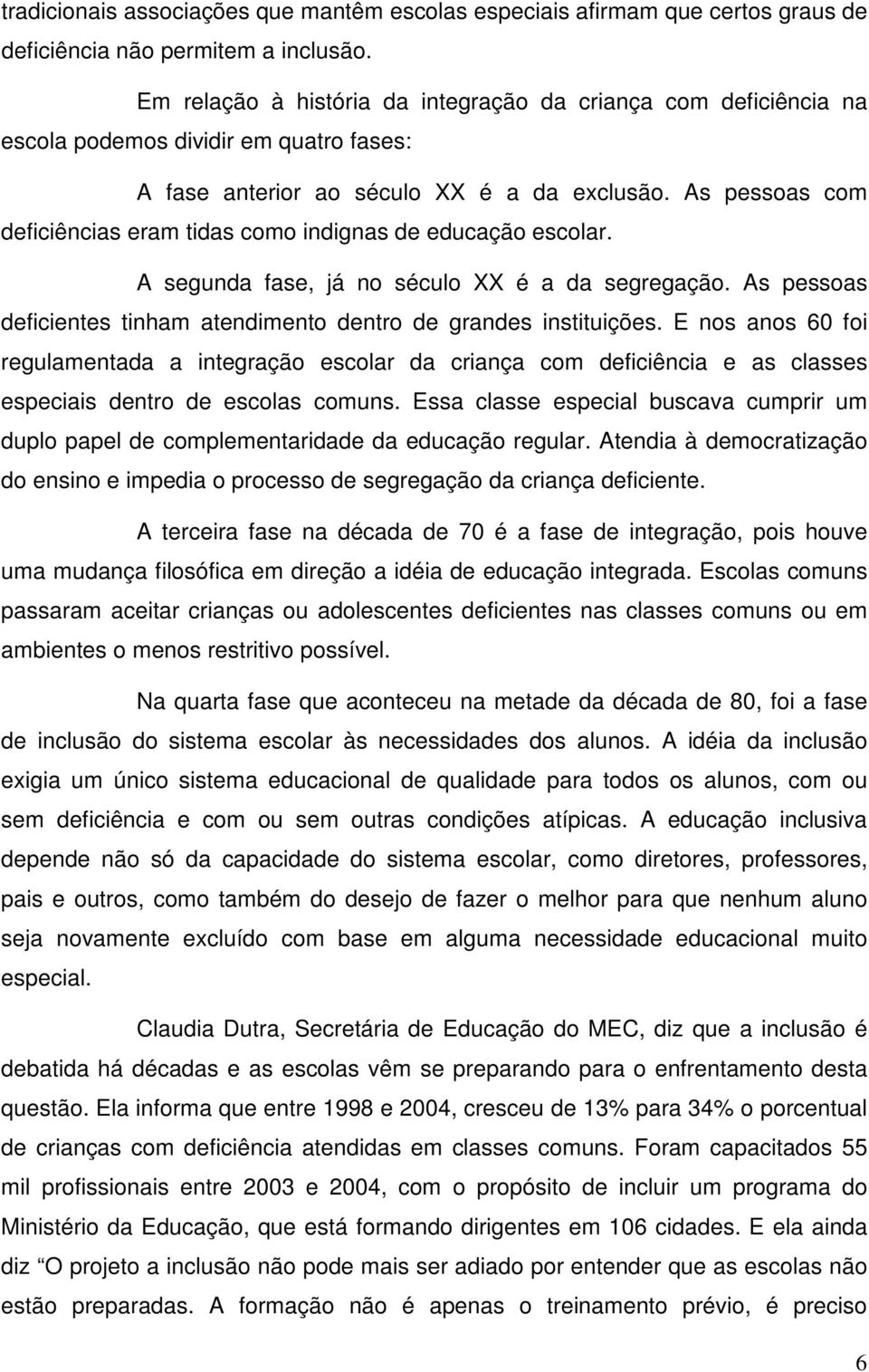 As pessoas com deficiências eram tidas como indignas de educação escolar. A segunda fase, já no século XX é a da segregação. As pessoas deficientes tinham atendimento dentro de grandes instituições.