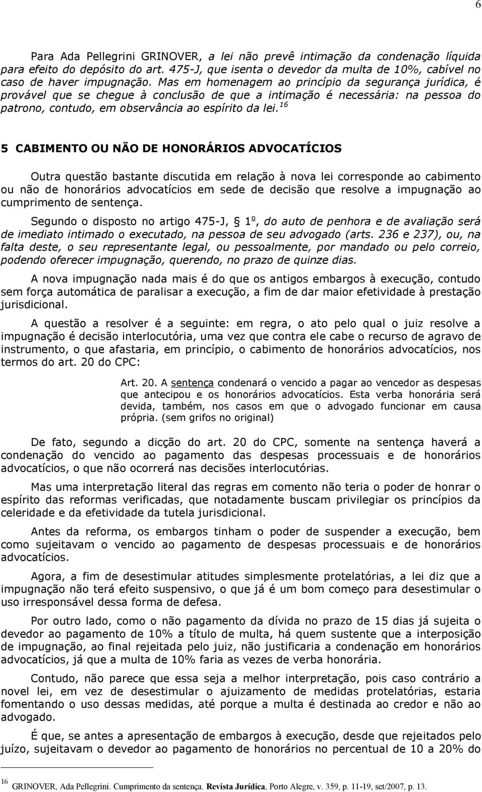 16 5 CABIMENTO OU NÃO DE HONORÁRIOS ADVOCATÍCIOS Outra questão bastante discutida em relação à nova lei corresponde ao cabimento ou não de honorários advocatícios em sede de decisão que resolve a