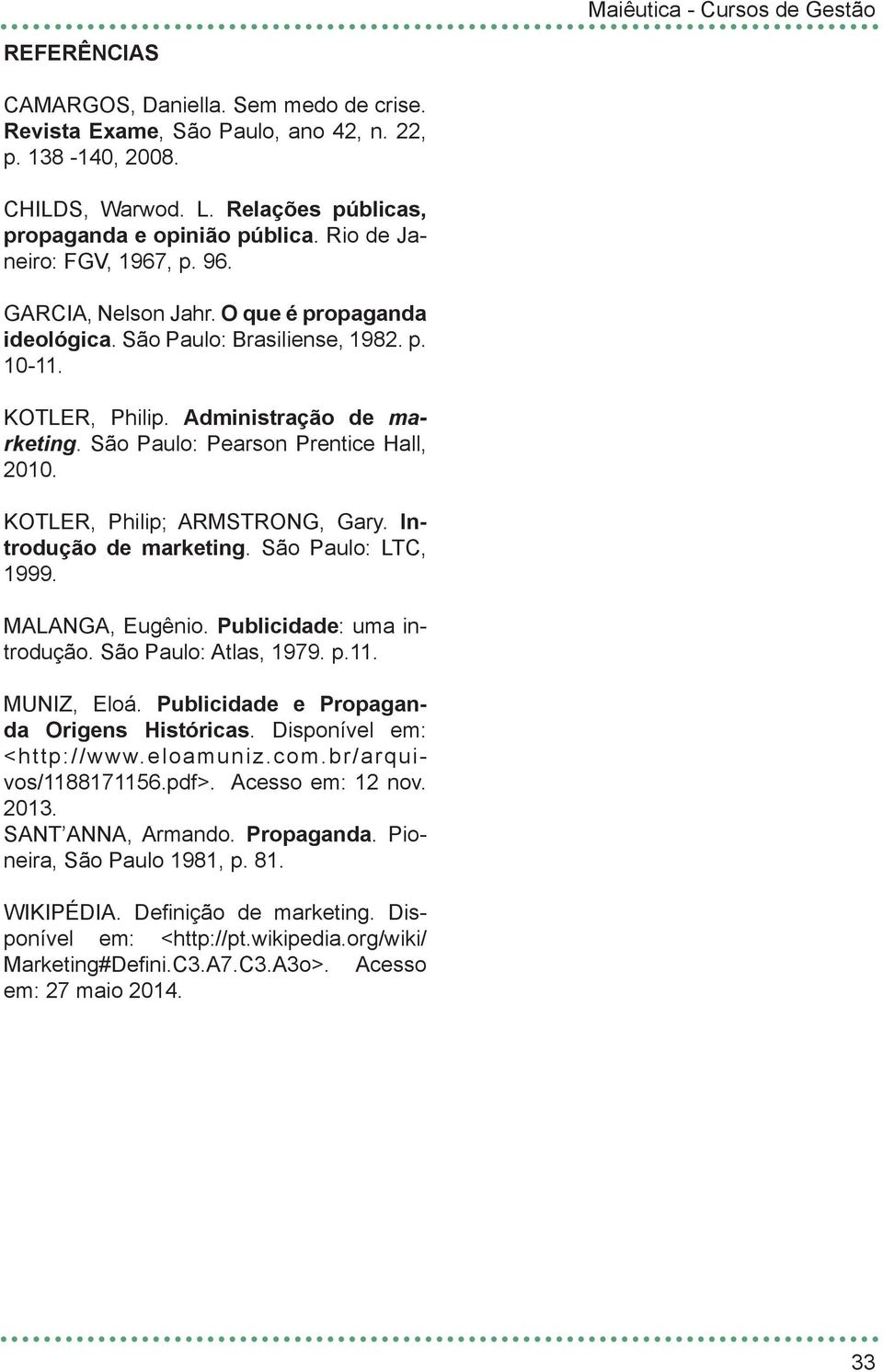São Paulo: Pearson Prentice Hall, 2010. KOTLER, Philip; ARMSTRONG, Gary. Introdução de marketing. São Paulo: LTC, 1999. MALANGA, Eugênio. Publicidade: uma introdução. São Paulo: Atlas, 1979. p.11.