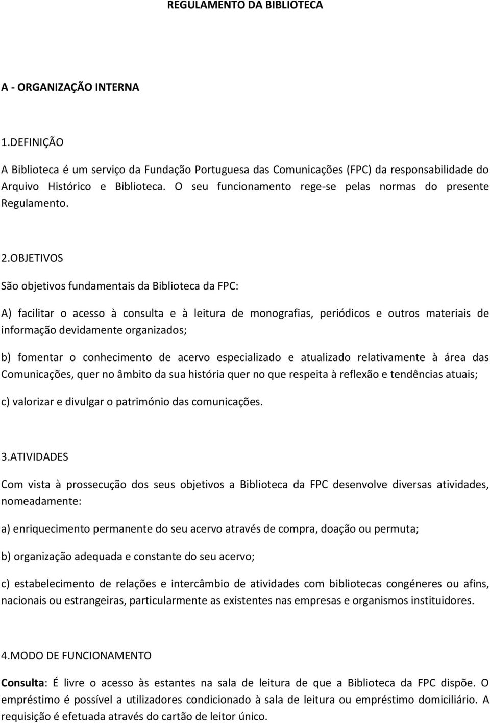 OBJETIVOS São objetivos fundamentais da Biblioteca da FPC: A) facilitar o acesso à consulta e à leitura de monografias, periódicos e outros materiais de informação devidamente organizados; b)