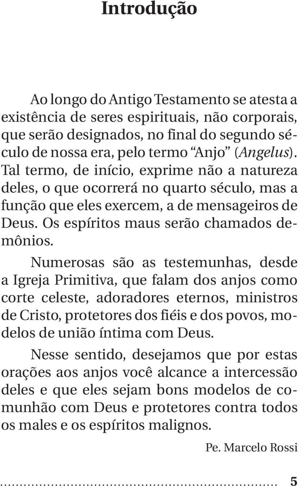 Numerosas são as testemunhas, desde a Igreja Primitiva, que falam dos anjos como corte celeste, adoradores eternos, ministros de Cristo, protetores dos fiéis e dos povos, modelos de união íntima com