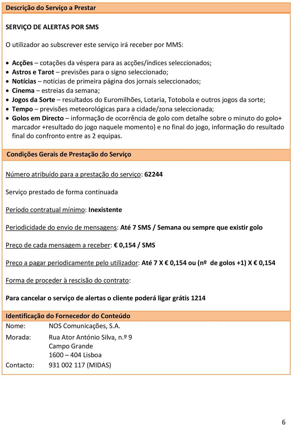 previsões meteorológicas para a cidade/zona seleccionada; Golos em Directo informação de ocorrência de golo com detalhe sobre o minuto do golo+ marcador +resultado do jogo naquele momento) e no final