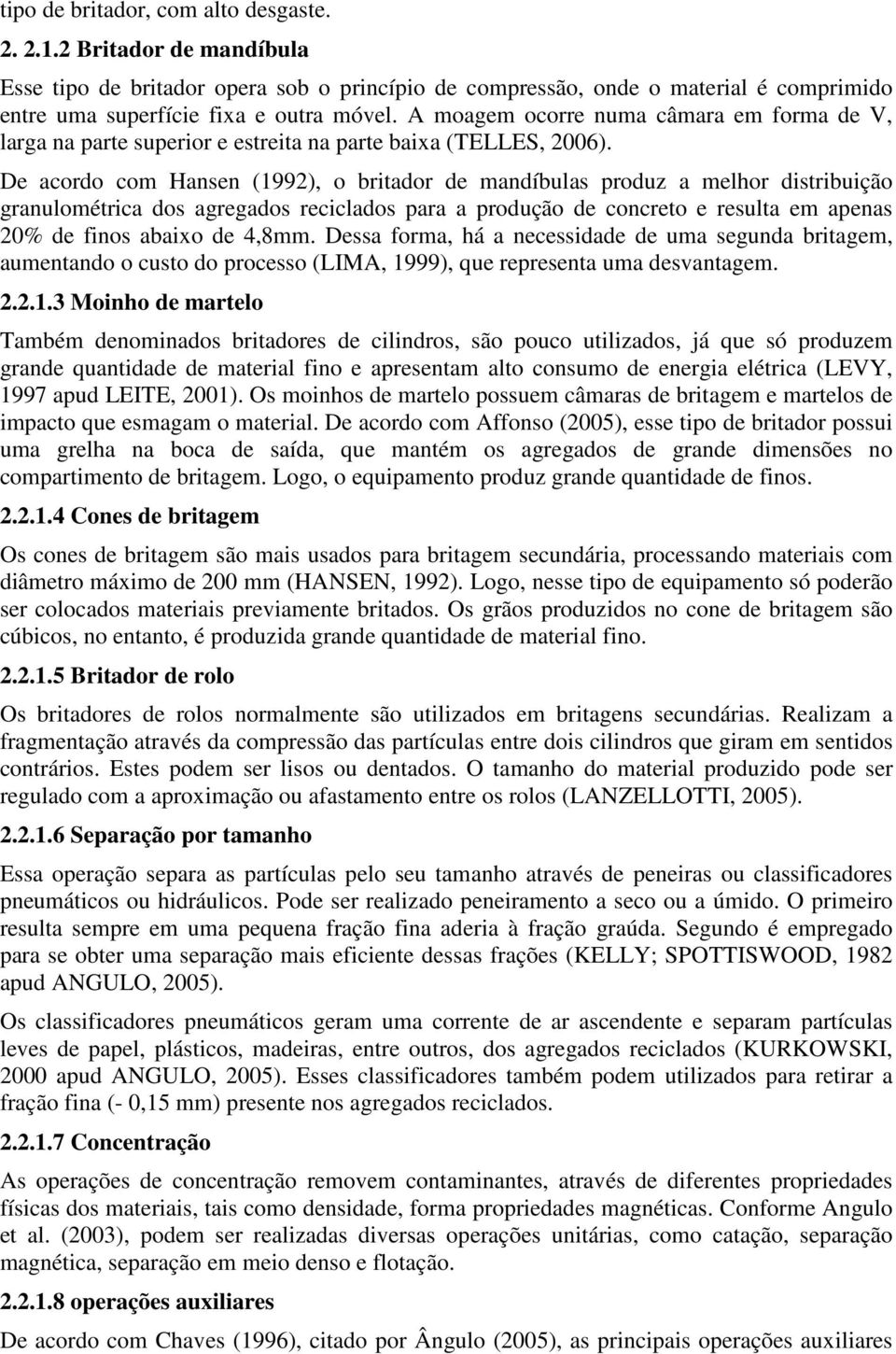 De acordo com Hansen (1992), o britador de mandíbulas produz a melhor distribuição granulométrica dos agregados reciclados para a produção de concreto e resulta em apenas 20% de finos abaixo de 4,8mm.