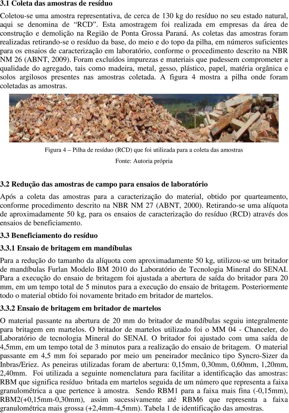 As coletas das amostras foram realizadas retirando-se o resíduo da base, do meio e do topo da pilha, em números suficientes para os ensaios de caracterização em laboratório, conforme o procedimento