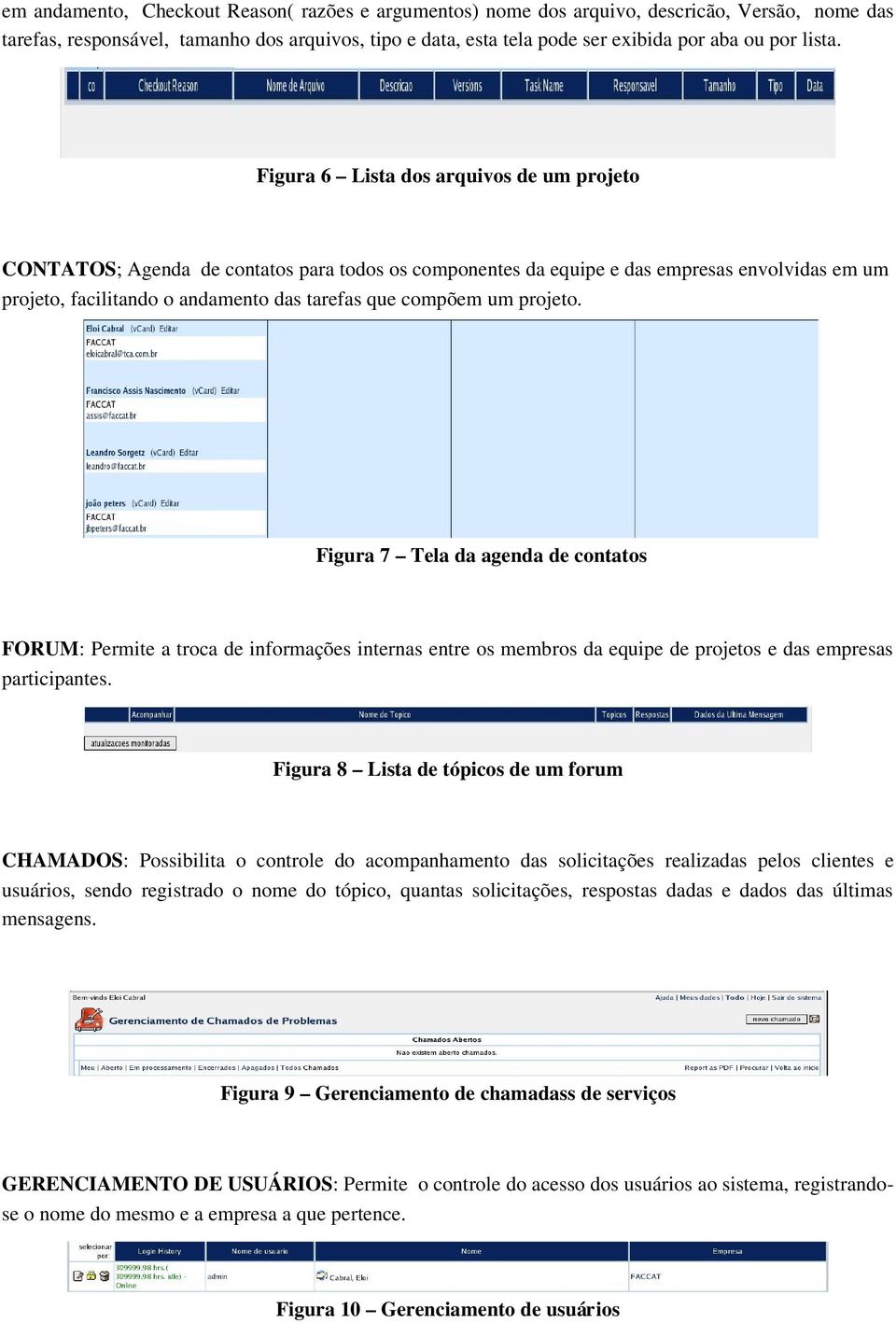 Figura 6 Lista dos arquivos de um projeto CONTATOS; Agenda de contatos para todos os componentes da equipe e das empresas envolvidas em um projeto, facilitando o andamento das tarefas que compõem um