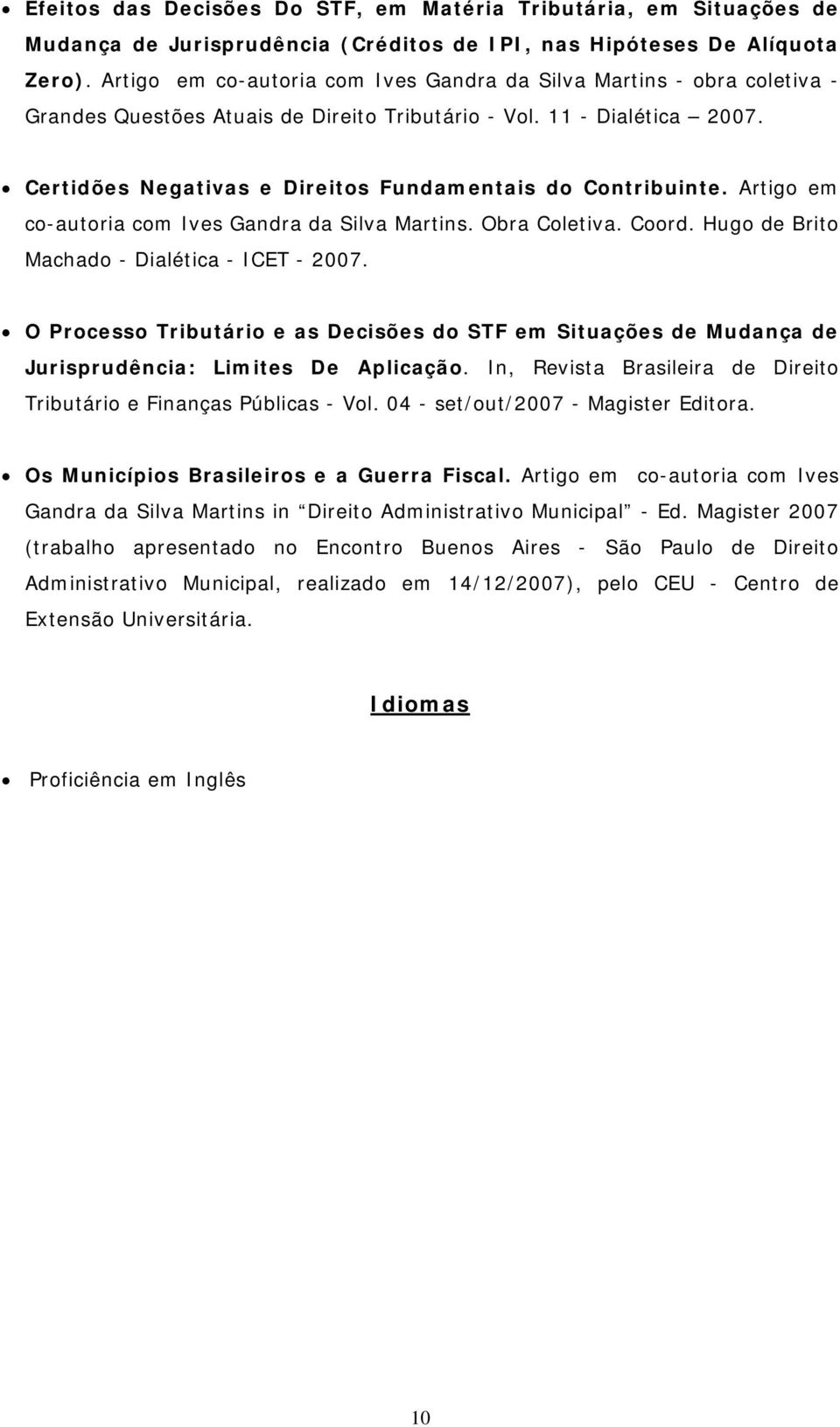 Certidões Negativas e Direitos Fundamentais do Contribuinte. Artigo em co-autoria com Ives Gandra da Silva Martins. Obra Coletiva. Coord. Hugo de Brito Machado - Dialética - ICET - 2007.