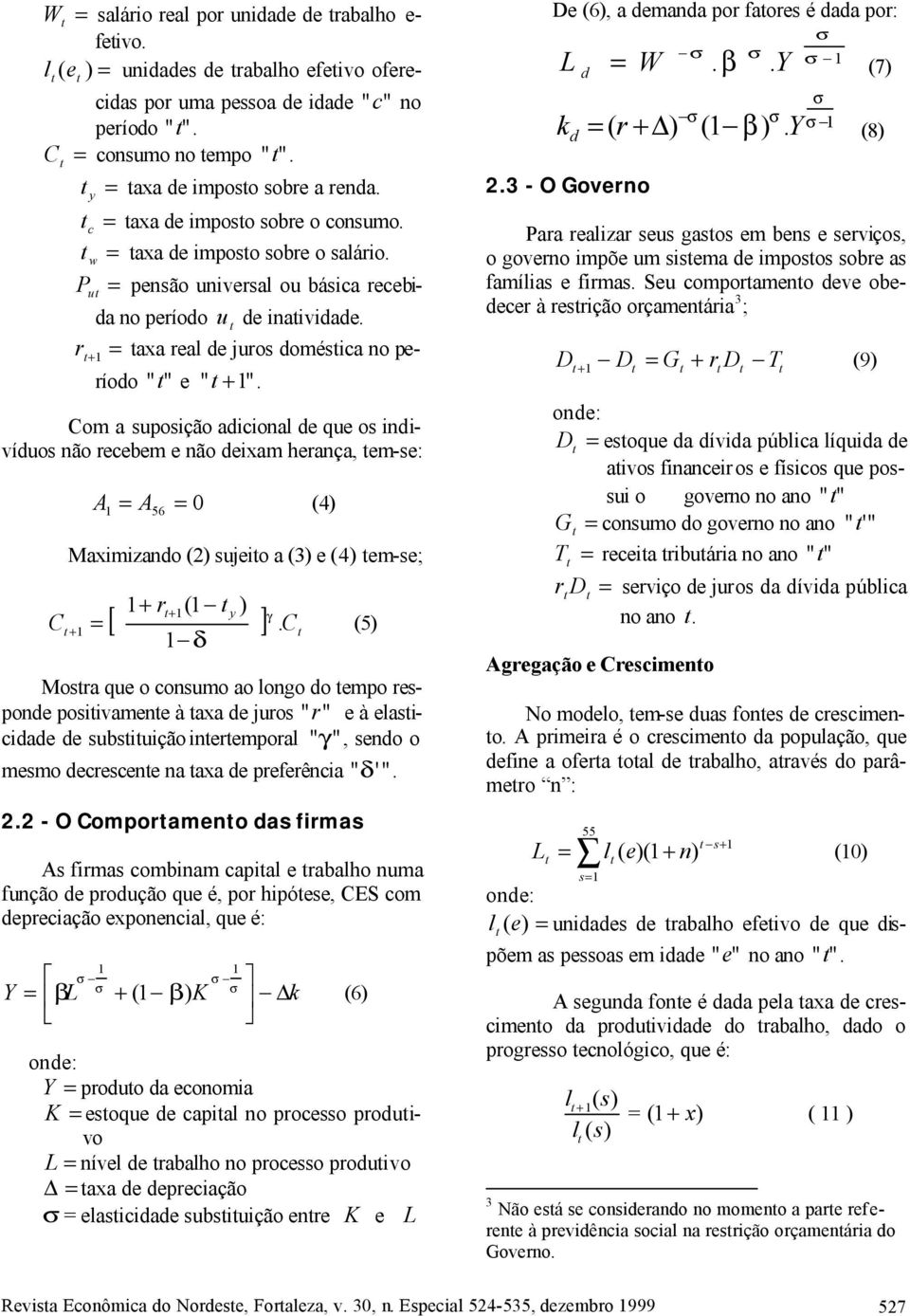 Com a suposição adicional de que os indivíduos não recebem e não deixam herança, em-se: A = A 0 (4) 56 = Maximizando (2) sujeio a (3) e (4) em-se; + r y C [ ( + ) γ + = ].