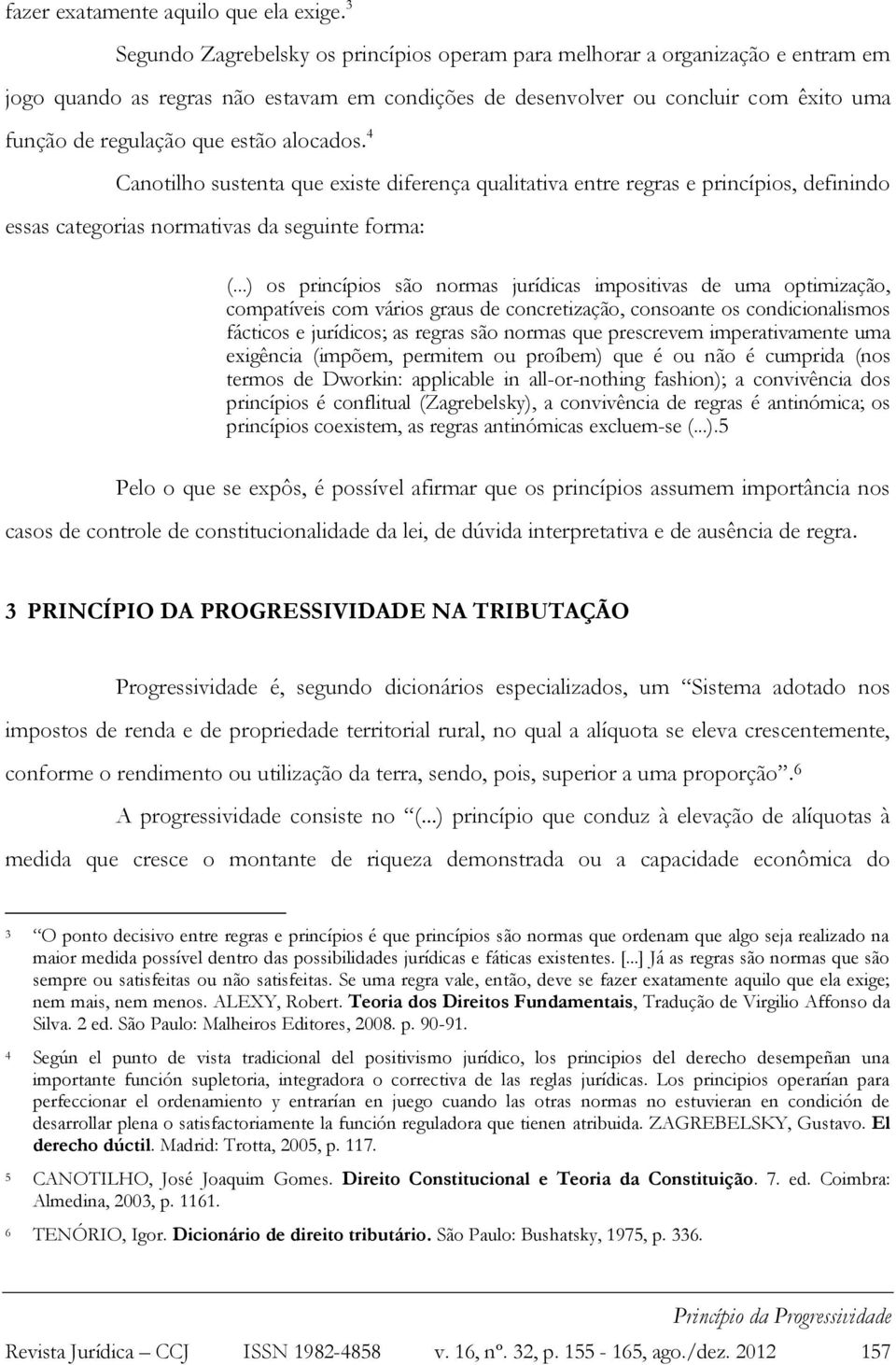 estão alocados. 4 Canotilho sustenta que existe diferença qualitativa entre regras e princípios, definindo essas categorias normativas da seguinte forma: (.