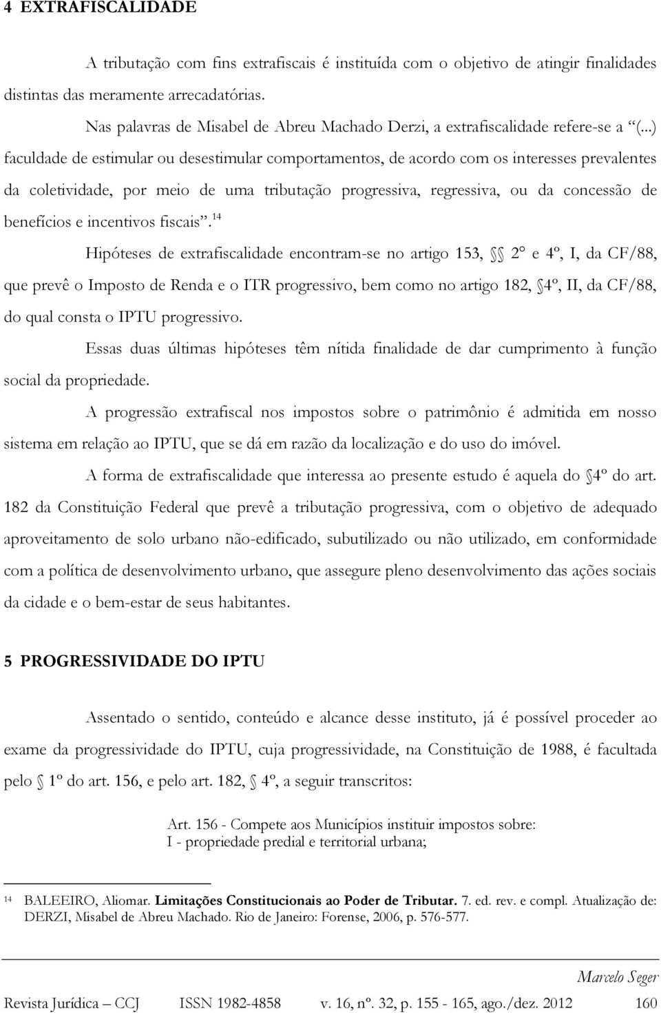 ..) faculdade de estimular ou desestimular comportamentos, de acordo com os interesses prevalentes da coletividade, por meio de uma tributação progressiva, regressiva, ou da concessão de benefícios e