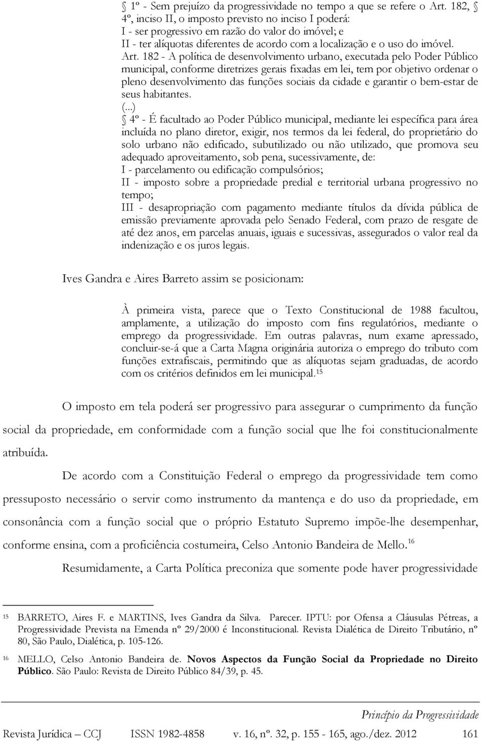 182 - A política de desenvolvimento urbano, executada pelo Poder Público municipal, conforme diretrizes gerais fixadas em lei, tem por objetivo ordenar o pleno desenvolvimento das funções sociais da