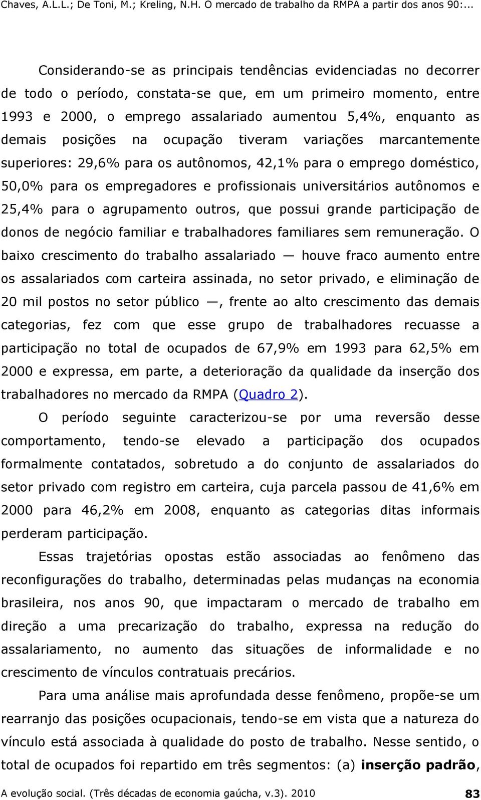 25,4% para o agrupamento outros, que possui grande participação de donos de negócio familiar e trabalhadores familiares sem remuneração.