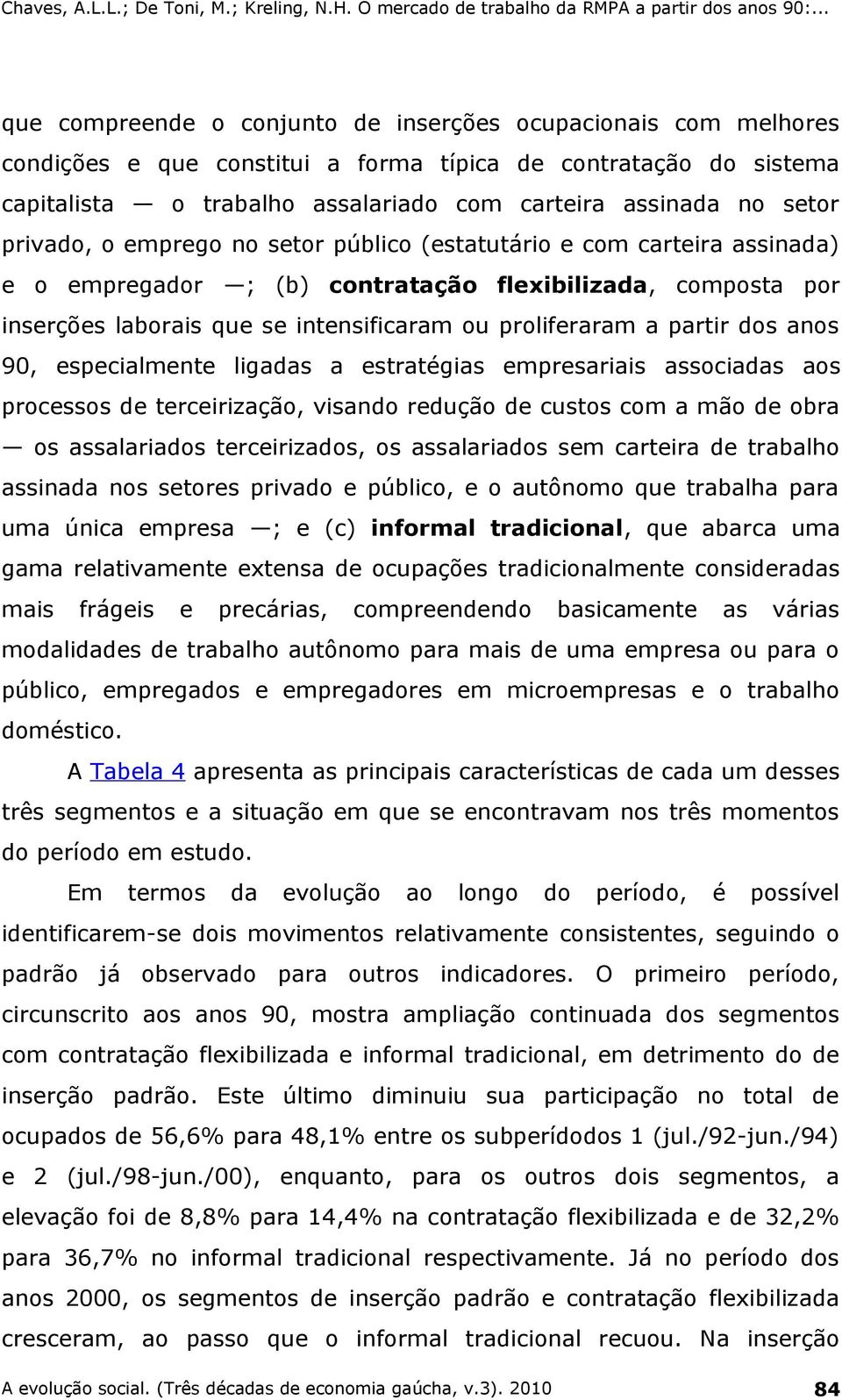 partir dos anos 90, especialmente ligadas a estratégias empresariais associadas aos processos de terceirização, visando redução de custos com a mão de obra os assalariados terceirizados, os