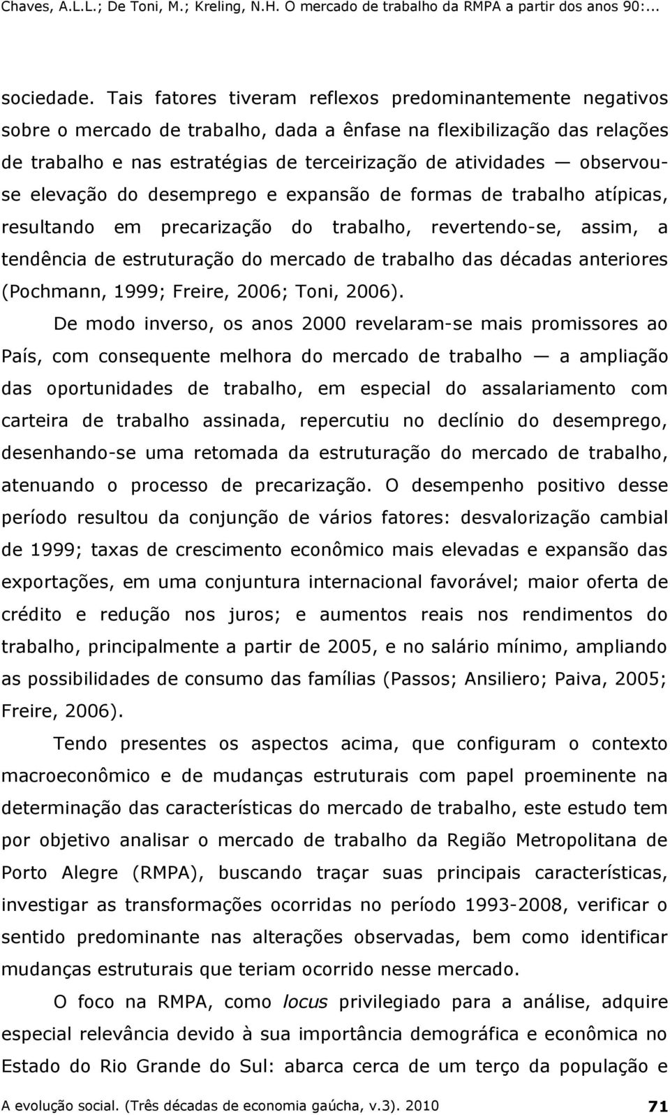 observouse elevação do desemprego e expansão de formas de trabalho atípicas, resultando em precarização do trabalho, revertendo-se, assim, a tendência de estruturação do mercado de trabalho das