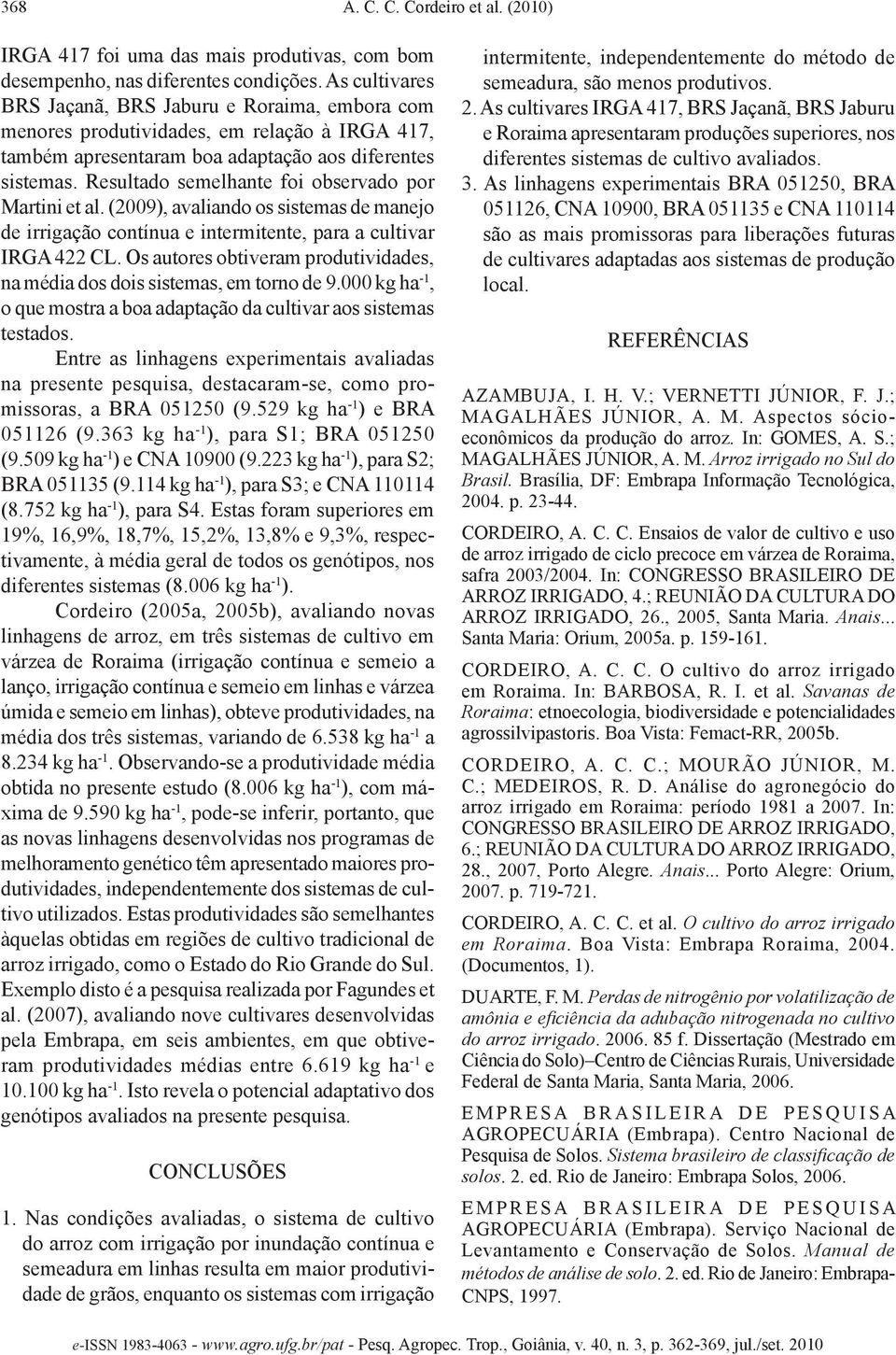 Resultado semelhante foi observado por Martini et al. (2009), avaliando os sistemas de manejo de irrigação contínua e intermitente, para a cultivar IRGA 422 CL.