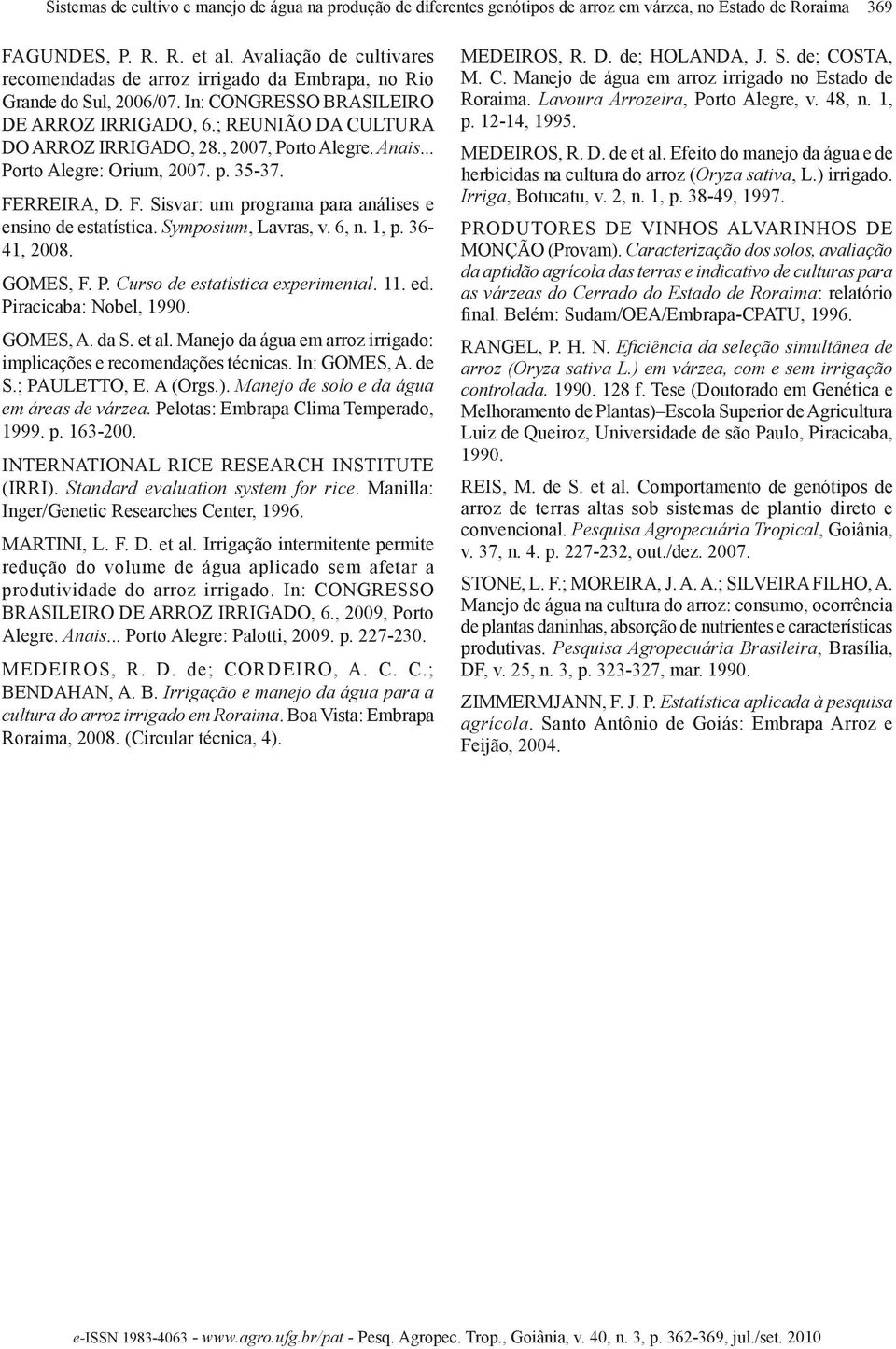 , 2007, Porto Alegre. Anais... Porto Alegre: Orium, 2007. p. 35-37. FERREIRA, D. F. Sisvar: um programa para análises e ensino de estatística. Symposium, Lavras, v. 6, n., p. 36-4, 2008. GOMES, F. P. Curso de estatística experimental.